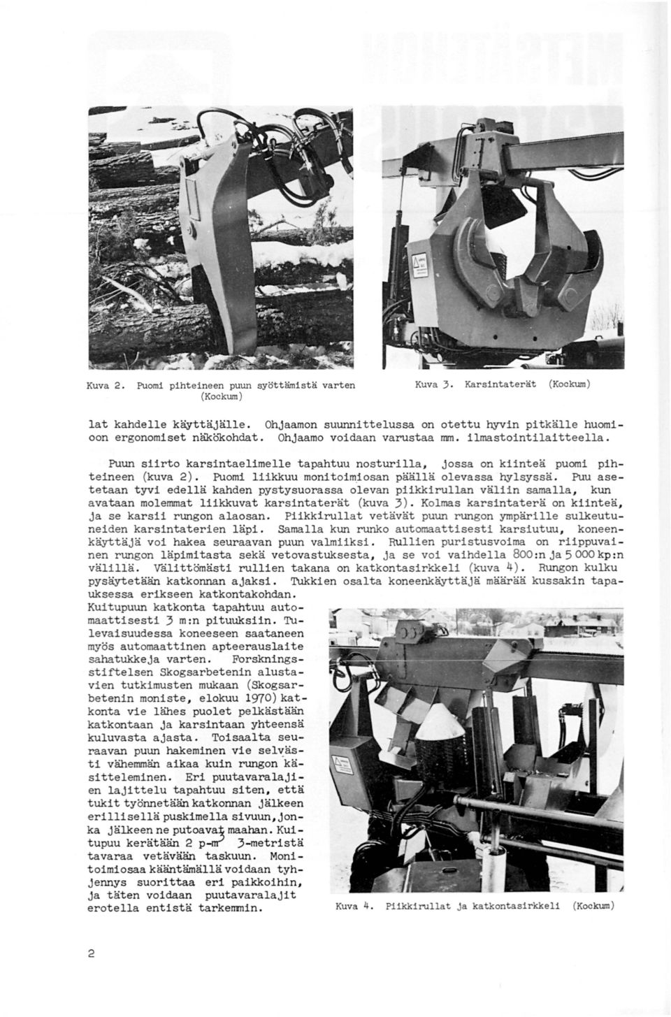 Puu asetetaan tyvi edellä kahden pystysuorassa olevan piikkirullan väliin samalla, kun avataan molemmat liikkuvat karsintaterät (kuva 3). Kolmas karsintaterä on kiinteä, ja se karsii rungon alaosan.