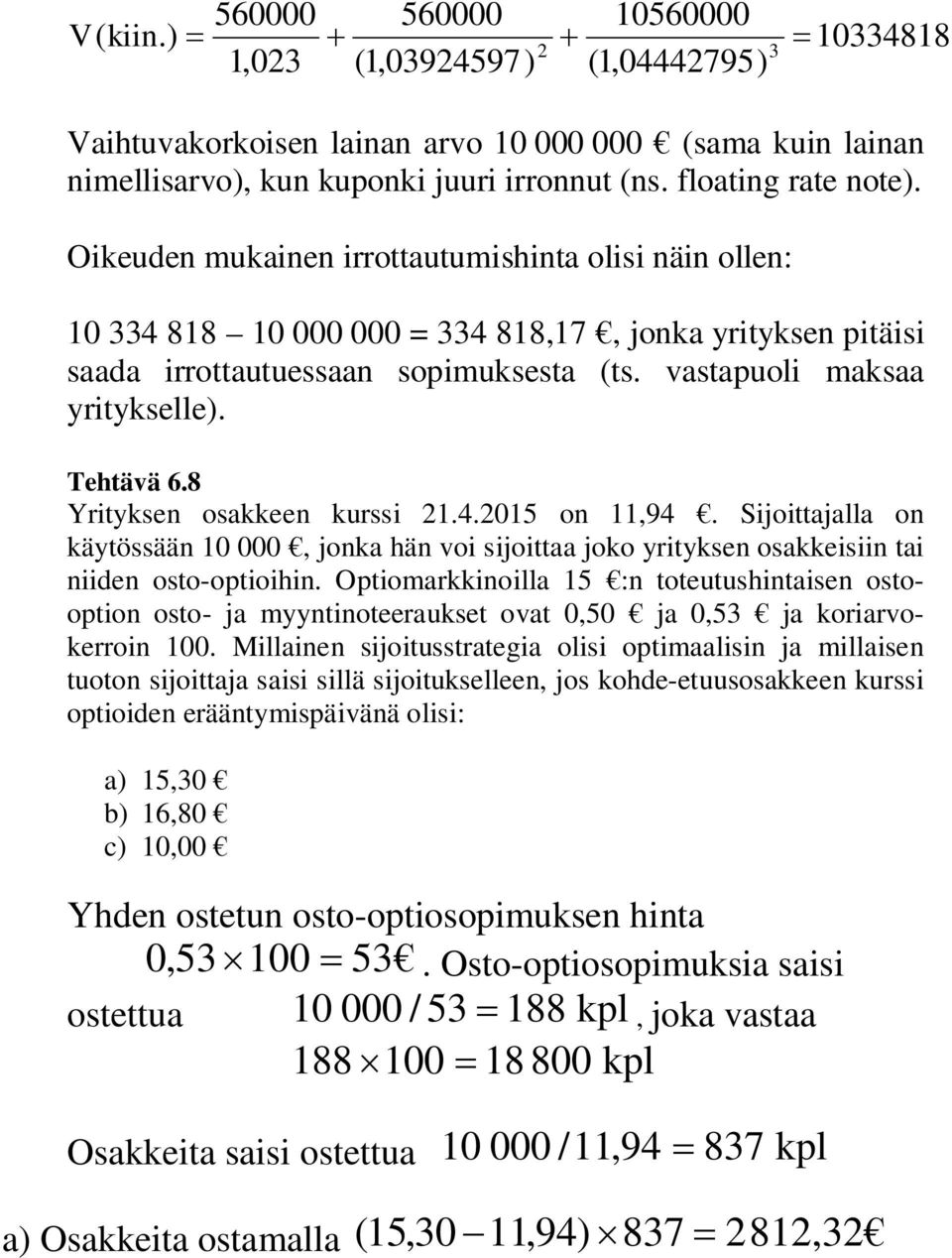 8 Yrityksen osakkeen kurssi.4.05 on,94. Sijoittajalla on käytössään 0 000, jonka hän voi sijoittaa joko yrityksen osakkeisiin tai niiden osto-optioihin.