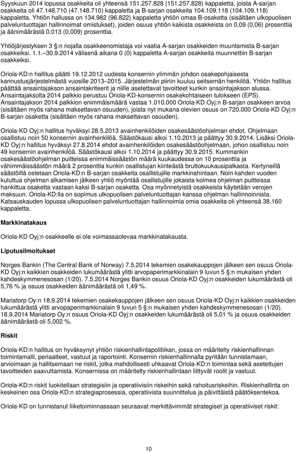 822) kappaletta yhtiön omaa B-osaketta (sisältäen ulkopuolisen palveluntuottajan hallinnoimat omistukset), joiden osuus yhtiön kaikista osakkeista on 0,09 (0,06) prosenttia ja äänimäärästä 0,013