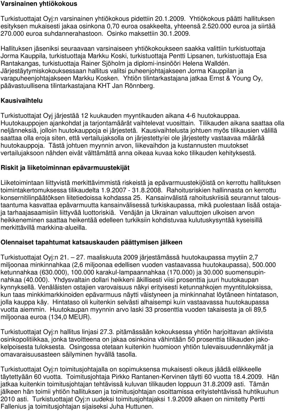 Hallituksen jäseniksi seuraavaan varsinaiseen yhtiökokoukseen saakka valittiin turkistuottaja Jorma Kauppila, turkistuottaja Markku Koski, turkistuottaja Pentti Lipsanen, turkistuottaja Esa