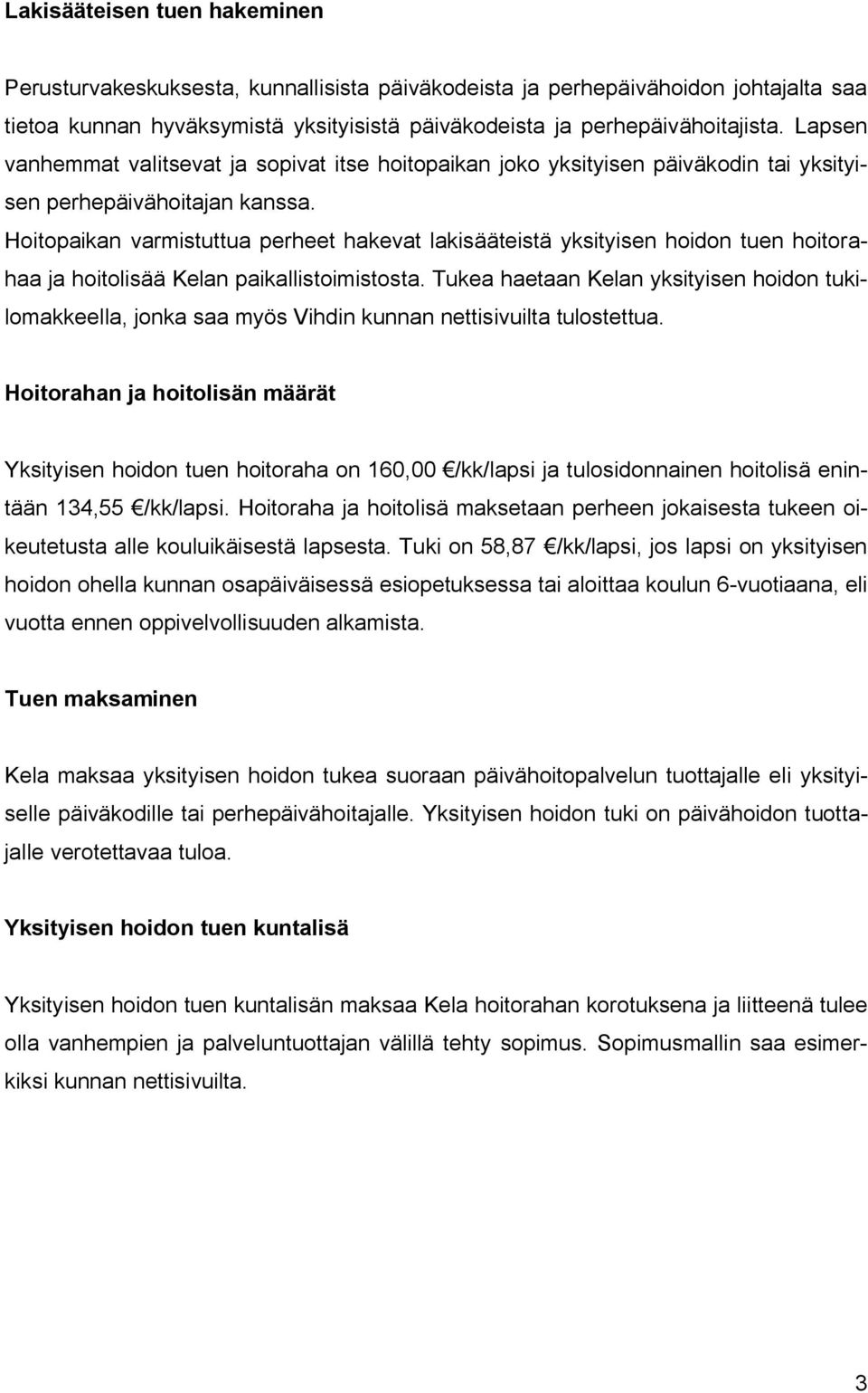 Hoitopaikan varmistuttua perheet hakevat lakisääteistä yksityisen hoidon tuen hoitorahaa ja ä Kelan paikallistoimistosta.