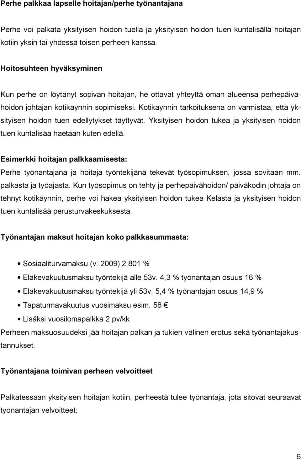 Kotikäynnin tarkoituksena on varmistaa, että yksityisen hoidon tuen edellytykset täyttyvät. Yksityisen hoidon tukea ja yksityisen hoidon tuen kuntalisää haetaan kuten edellä.