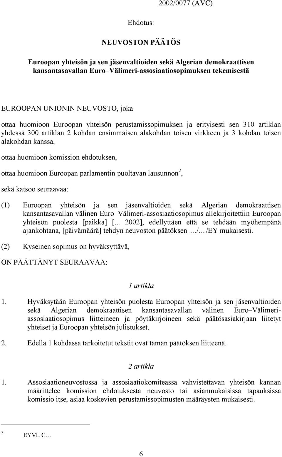 kanssa, ottaa huomioon komission ehdotuksen, ottaa huomioon Euroopan parlamentin puoltavan lausunnon 2, sekä katsoo seuraavaa: (1) Euroopan yhteisön ja sen jäsenvaltioiden sekä Algerian