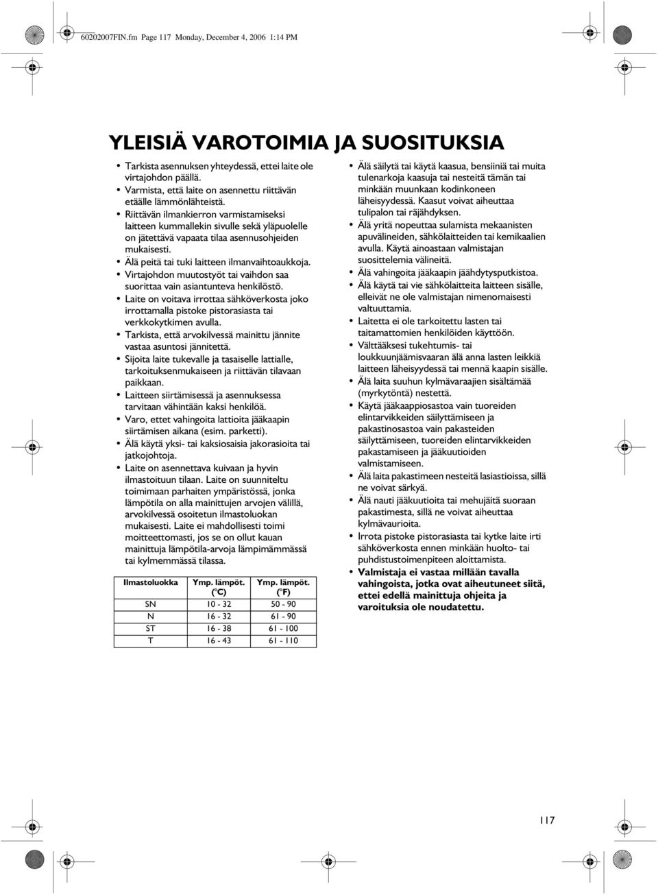 Riittävän ilmankierron varmistamiseksi laitteen kummallekin sivulle sekä yläpuolelle on jätettävä vapaata tilaa asennusohjeiden mukaisesti. Älä peitä tai tuki laitteen ilmanvaihtoaukkoja.