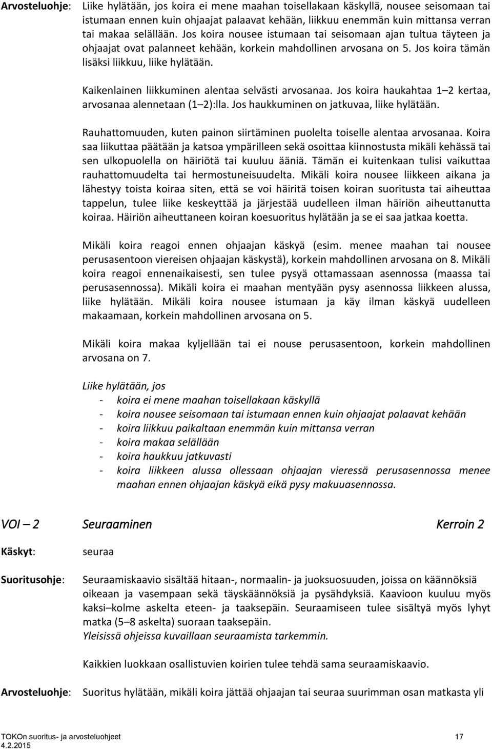 Kaikenlainen liikkuminen alentaa selvästi arvosanaa. Jos koira haukahtaa 1 2 kertaa, arvosanaa alennetaan (1 2):lla. Jos haukkuminen on jatkuvaa, liike hylätään.