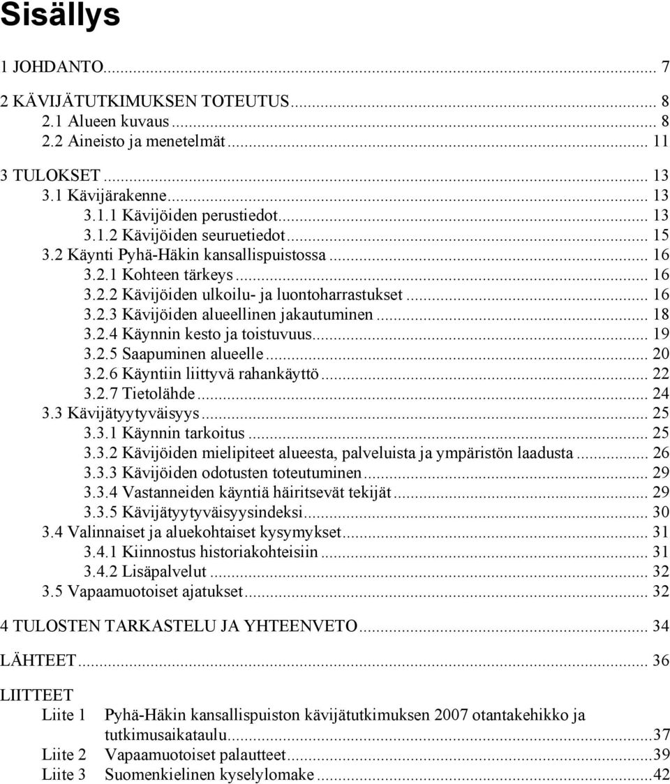 .. 19 3.2.5 Saapuminen alueelle... 20 3.2.6 Käyntiin liittyvä rahankäyttö... 22 3.2.7 Tietolähde... 24 3.3 Kävijätyytyväisyys... 25 3.3.1 Käynnin tarkoitus... 25 3.3.2 Kävijöiden mielipiteet alueesta, palveluista ja ympäristön laadusta.