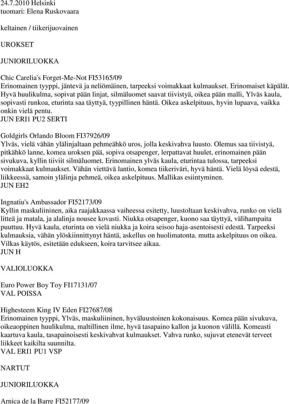 Oikea askelpituus, hyvin lupaava, vaikka onkin vielä pentu. JUN ERI1 PU2 SERTI Goldgirls Orlando Bloom FI37926/09 Ylväs, vielä vähän ylälinjaltaan pehmeähkö uros, jolla keskivahva luusto.