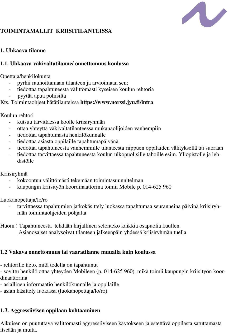 1. Uhkaava väkivaltatilanne/ onnettomuus koulussa Opettaja/henkilökunta - pyrkii rauhoittamaan tilanteen ja arvioimaan sen; - tiedottaa tapahtuneesta välittömästi kyseisen koulun rehtoria - pyytää