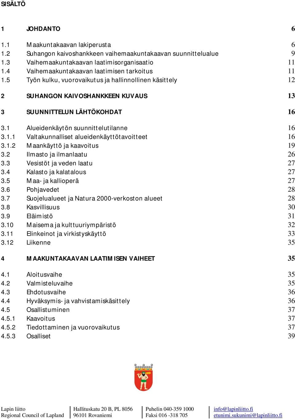 1 Alueidenkäytön suunnittelutilanne 16 3.1.1 Valtakunnalliset alueidenkäyttötavoitteet 16 3.1.2 Maankäyttö ja kaavoitus 19 3.2 Ilmasto ja ilmanlaatu 26 3.3 Vesistöt ja veden laatu 27 3.