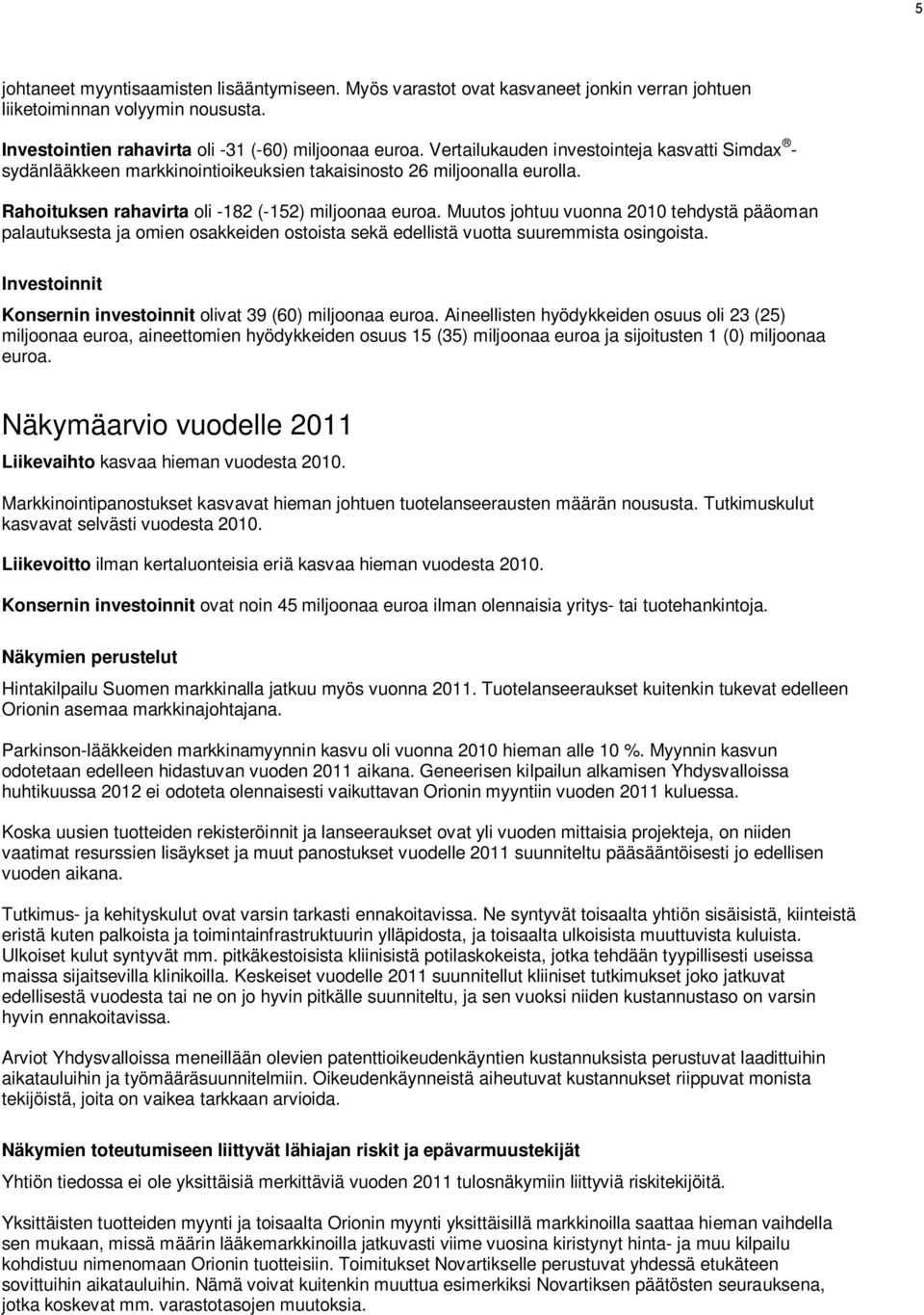 Muutos johtuu vuonna 2010 tehdystä pääoman palautuksesta ja omien osakkeiden ostoista sekä edellistä vuotta suuremmista osingoista. Investoinnit Konsernin investoinnit olivat 39 (60) miljoonaa euroa.