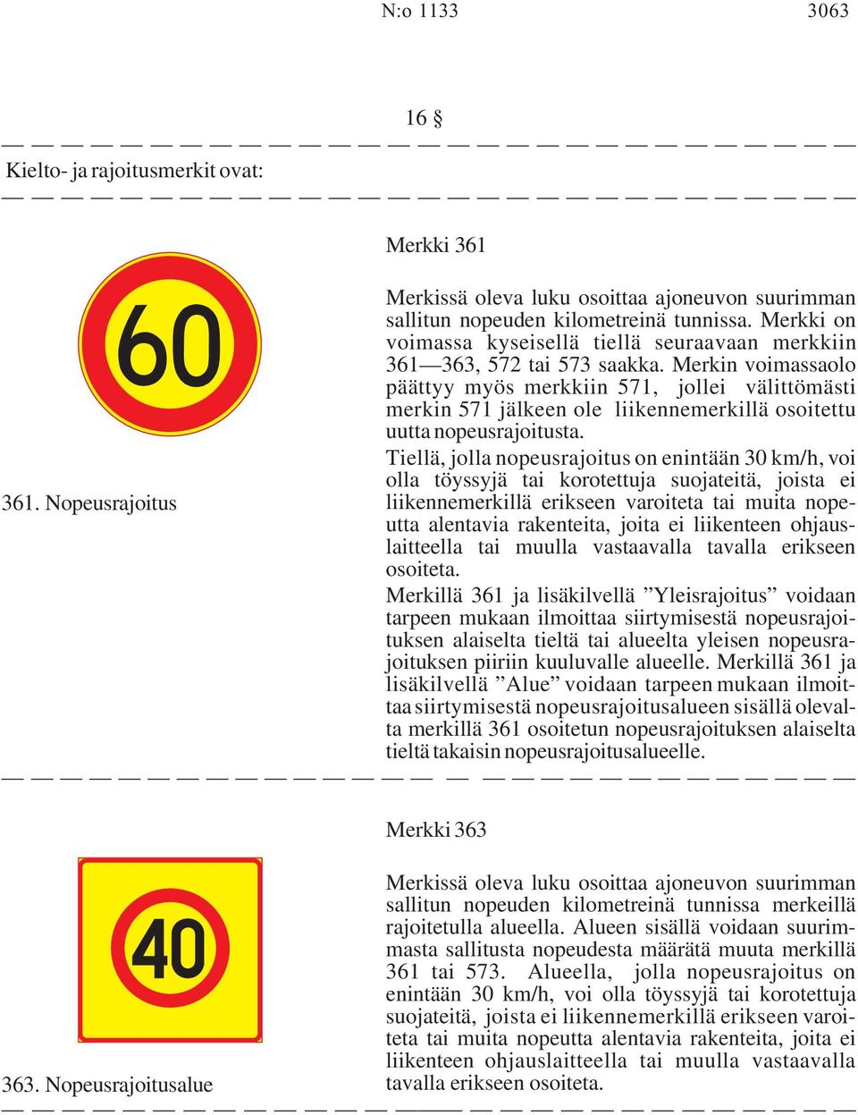 Merkin voimassaolo päättyy myös merkkiin 571, jollei välittömästi merkin 571 jälkeen ole liikennemerkillä osoitettu uutta nopeusrajoitusta.