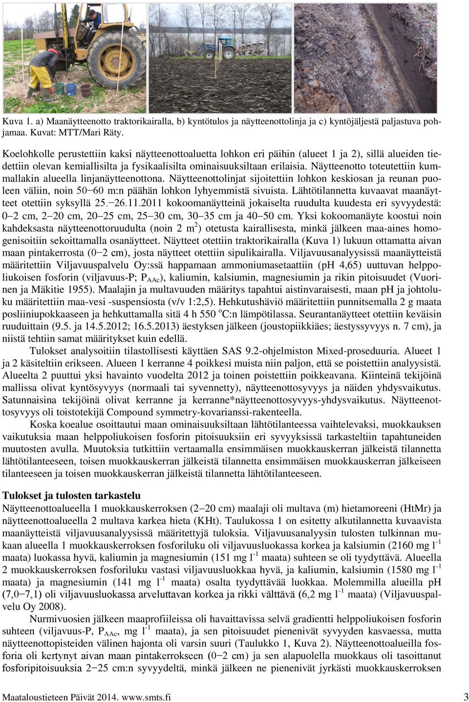 Näytteenotto toteutettiin kummallakin alueella linjanäytteenottona. Näytteenottolinjat sijoitettiin lohkon keskiosan ja reunan puoleen väliin, noin 6 m:n päähän lohkon lyhyemmistä sivuista.