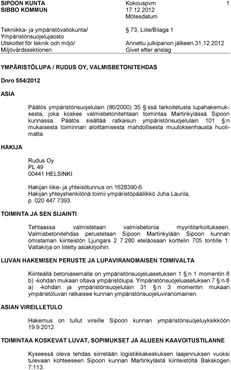 Rudus Oy PL 49 00441 HELSINKI Hakijan liike- ja yhteisötunnus on 1628390-6. Hakijan yhteyshenkilönä toimii ympäristöpäällikkö Juha Laurila, p. 020 447 7393.