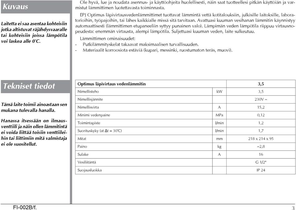 EPJ Optimus läpivirtausvedenlämmittimet tuottavat lämmintä vettä kotitalouksiin, julkisille laitoksille, laboratorioihin, työpajoihin, tai lähes kaikkialle missä sitä tarvitaan.