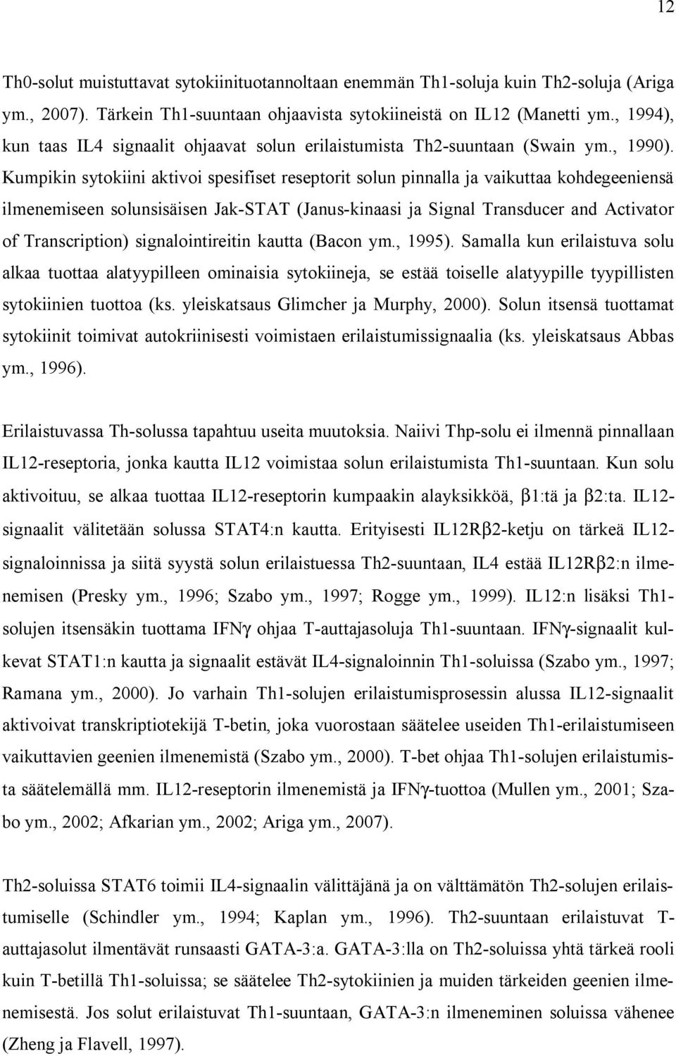 Kumpikin sytokiini aktivoi spesifiset reseptorit solun pinnalla ja vaikuttaa kohdegeeniensä ilmenemiseen solunsisäisen Jak-STAT (Janus-kinaasi ja Signal Transducer and Activator of Transcription)