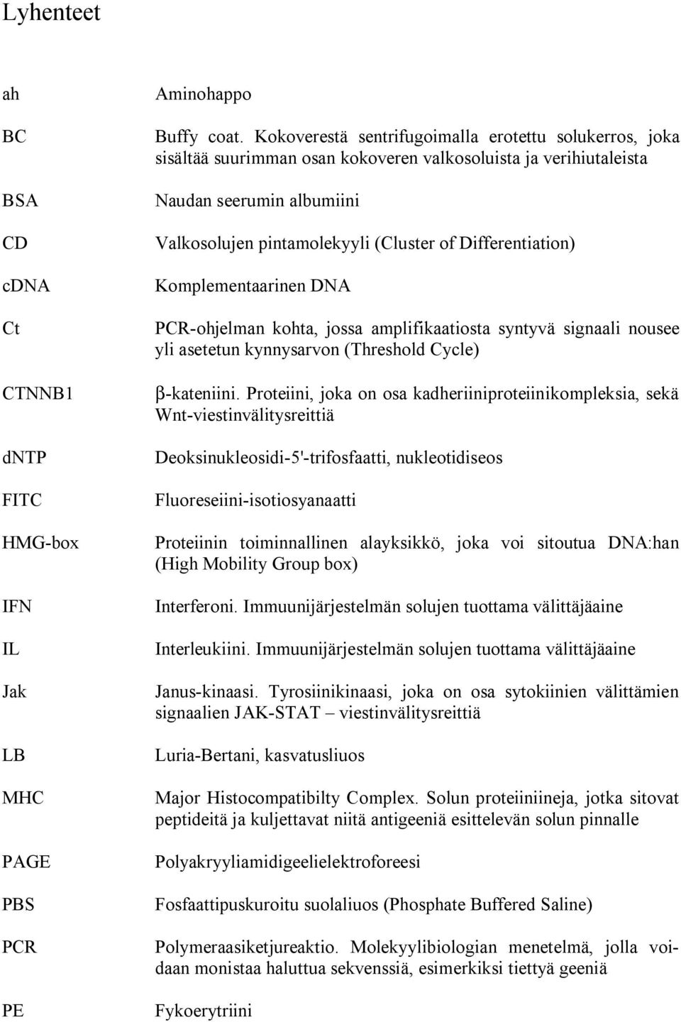 Differentiation) Komplementaarinen DNA PCR-ohjelman kohta, jossa amplifikaatiosta syntyvä signaali nousee yli asetetun kynnysarvon (Threshold Cycle) β-kateniini.