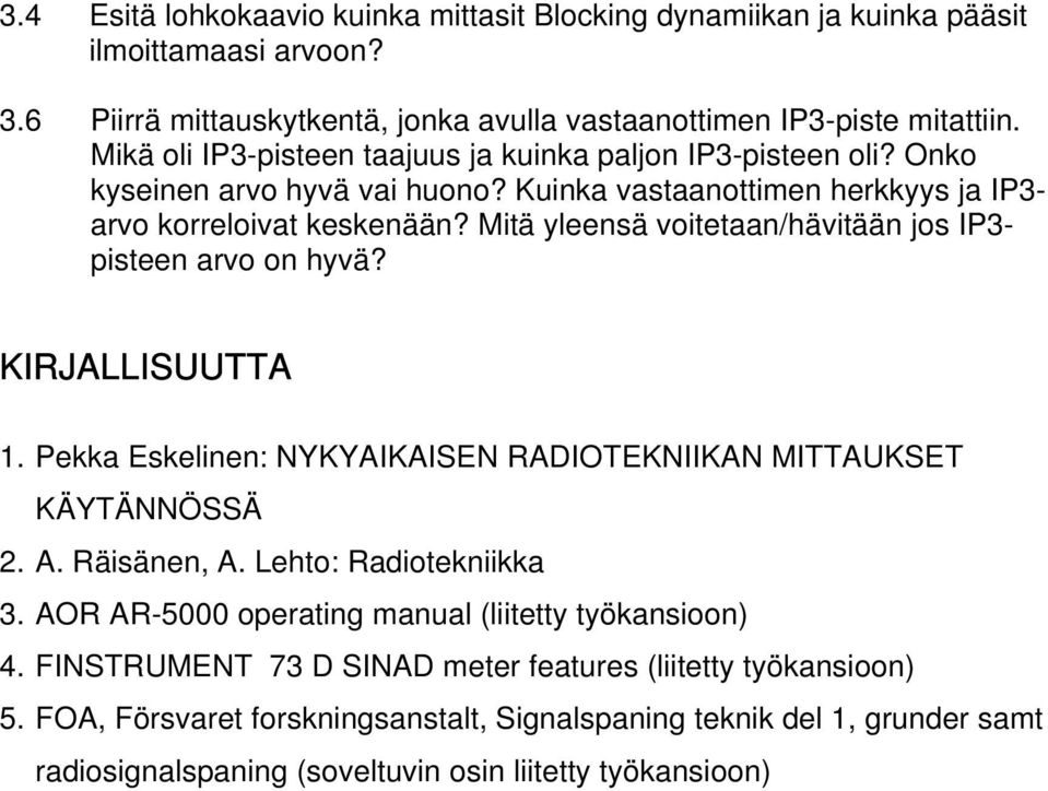 Mitä yleensä voitetaan/hävitään jos IP3- pisteen arvo on hyvä? KIRJALLISUUTTA 1. Pekka Eskelinen: NYKYAIKAISEN RADIOTEKNIIKAN MITTAUKSET KÄYTÄNNÖSSÄ 2. A. Räisänen, A. Lehto: Radiotekniikka 3.