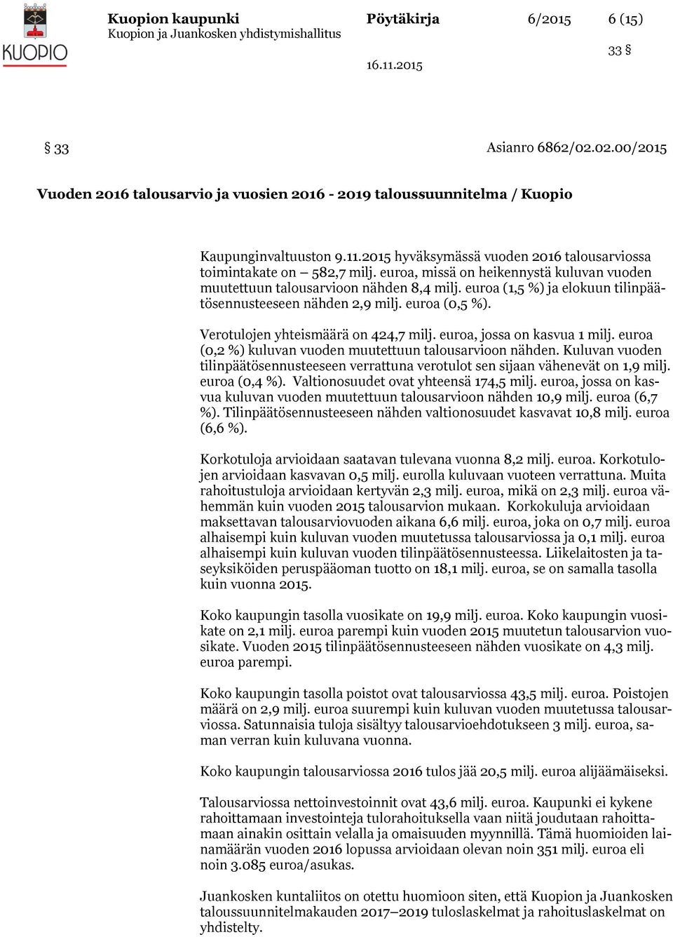 euroa (1,5 %) ja elokuun tilinpäätösennusteeseen nähden 2,9 milj. euroa (0,5 %). Verotulojen yhteismäärä on 424,7 milj. euroa, jossa on kasvua 1 milj.