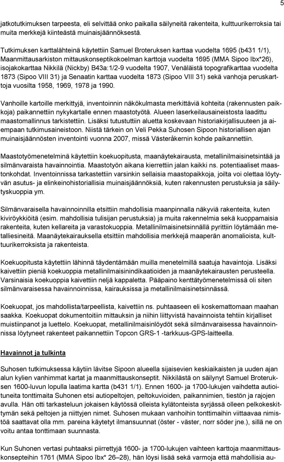 Nikkilä (Nickby) B43a:1/2-9 vuodelta 1907, Venäläistä topografikarttaa vuodelta 1873 (Sipoo VIII 31) ja Senaatin karttaa vuodelta 1873 (Sipoo VIII 31) sekä vanhoja peruskarttoja vuosilta 1958, 1969,