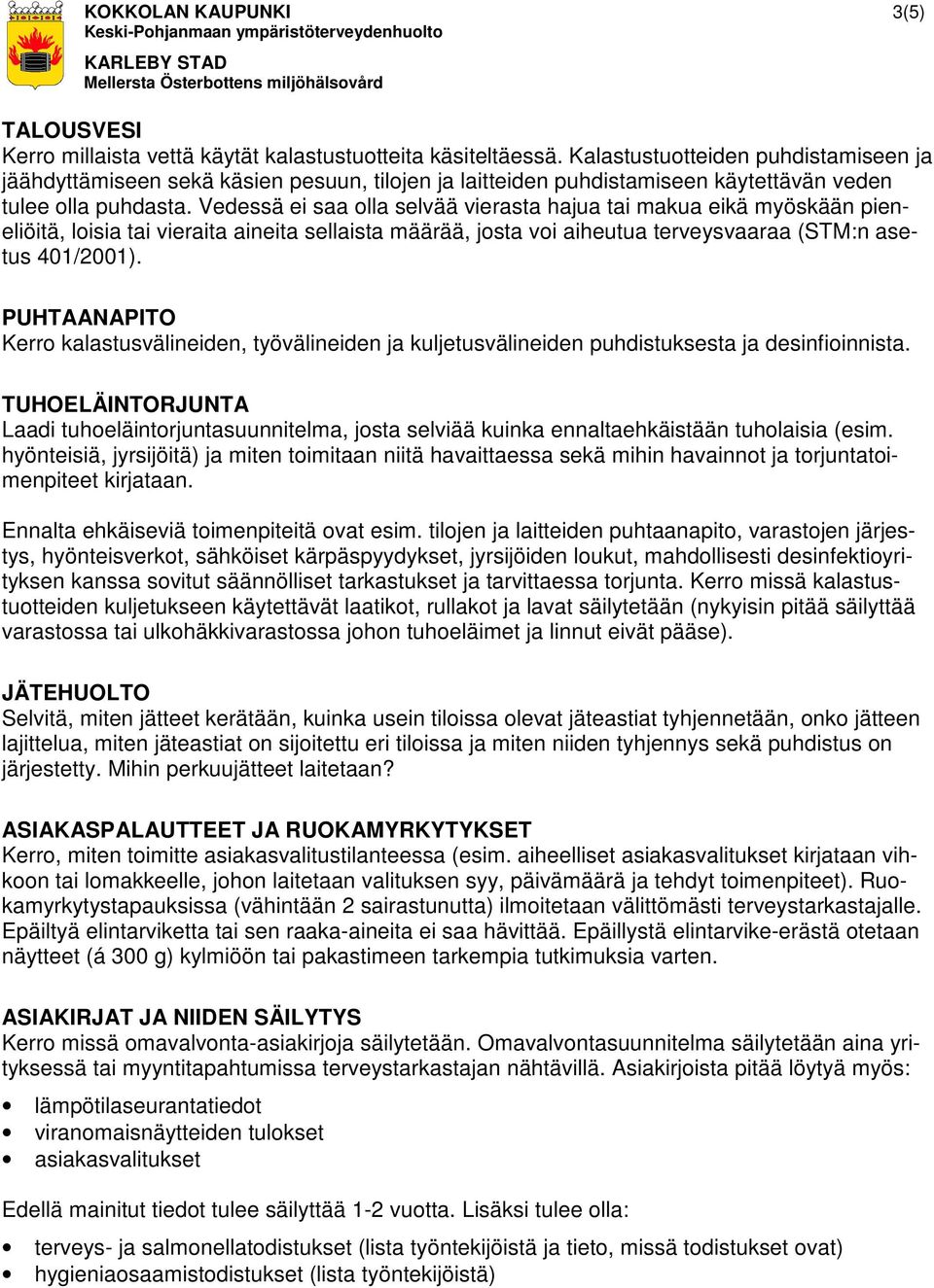 Vedessä ei saa olla selvää vierasta hajua tai makua eikä myöskään pieneliöitä, loisia tai vieraita aineita sellaista määrää, josta voi aiheutua terveysvaaraa (STM:n asetus 401/2001).