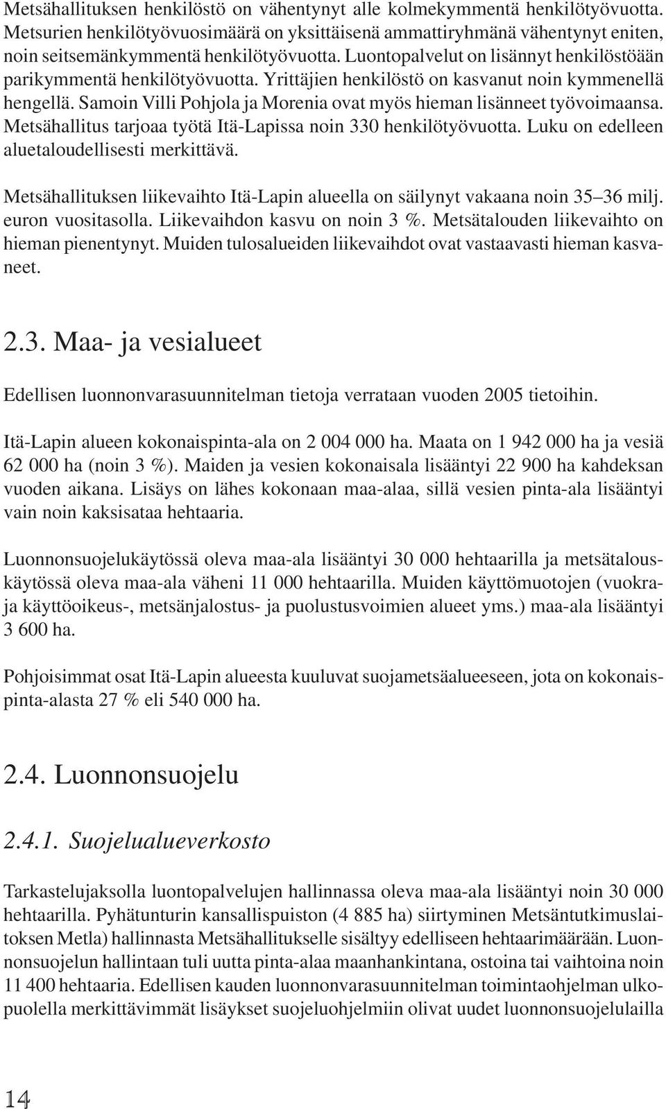 Samoin Villi Pohjola ja Morenia ovat myös hieman lisänneet työvoimaansa. Metsähallitus tarjoaa työtä Itä-Lapissa noin 330 henkilötyövuotta. Luku on edelleen aluetaloudellisesti merkittävä.