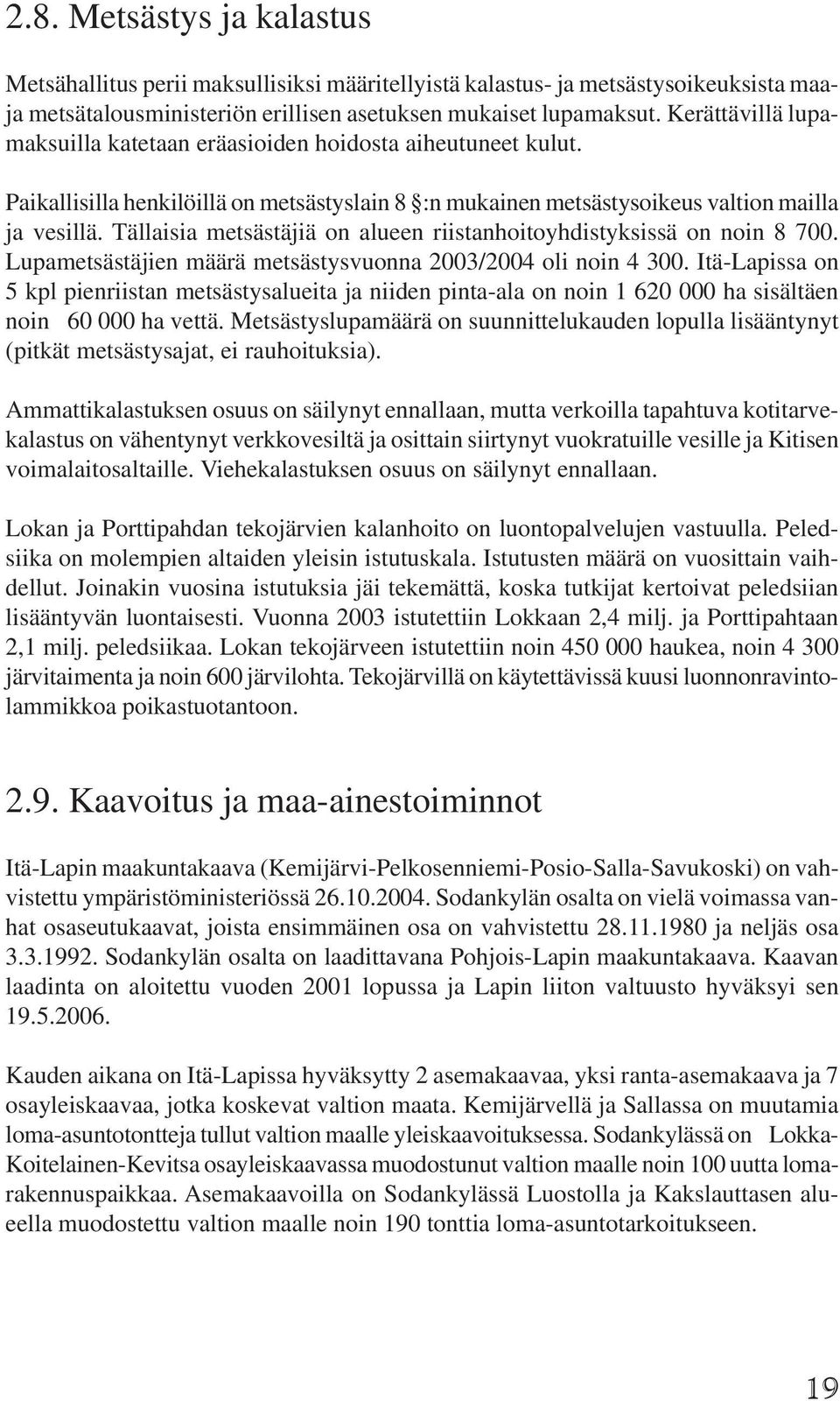 Tällaisia metsästäjiä on alueen riistanhoitoyhdistyksissä on noin 8 700. Lupametsästäjien määrä metsästysvuonna 2003/2004 oli noin 4 300.