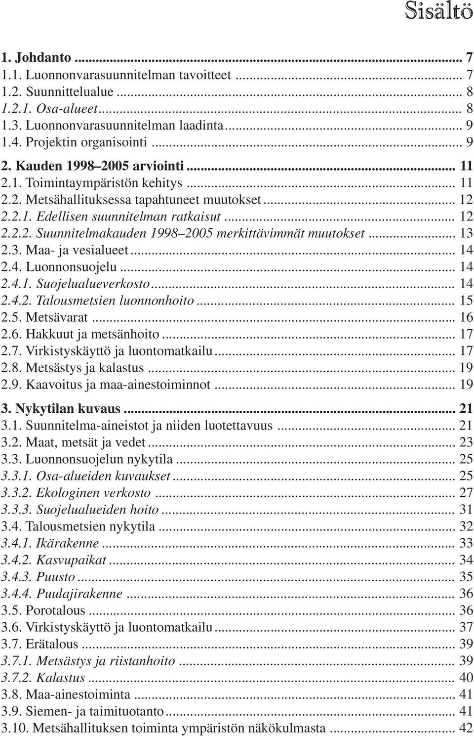 .. 13 2.3. Maa- ja vesialueet... 14 2.4. Luonnonsuojelu... 14 2.4.1. Suojelualueverkosto... 14 2.4.2. Talousmetsien luonnonhoito... 15 2.5. Metsävarat... 16 2.6. Hakkuut ja metsänhoito... 17 
