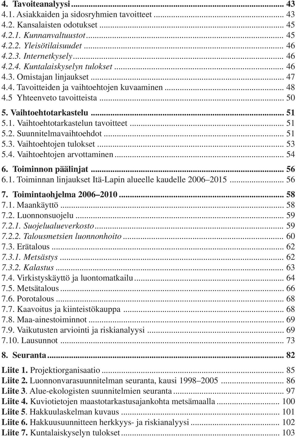 Suunnitelmavaihtoehdot... 51 5.3. Vaihtoehtojen tulokset... 53 5.4. Vaihtoehtojen arvottaminen... 54 6. Toiminnon päälinjat... 56 6.1. Toiminnan linjaukset Itä-Lapin alueelle kaudelle 2006 2015... 56 7.