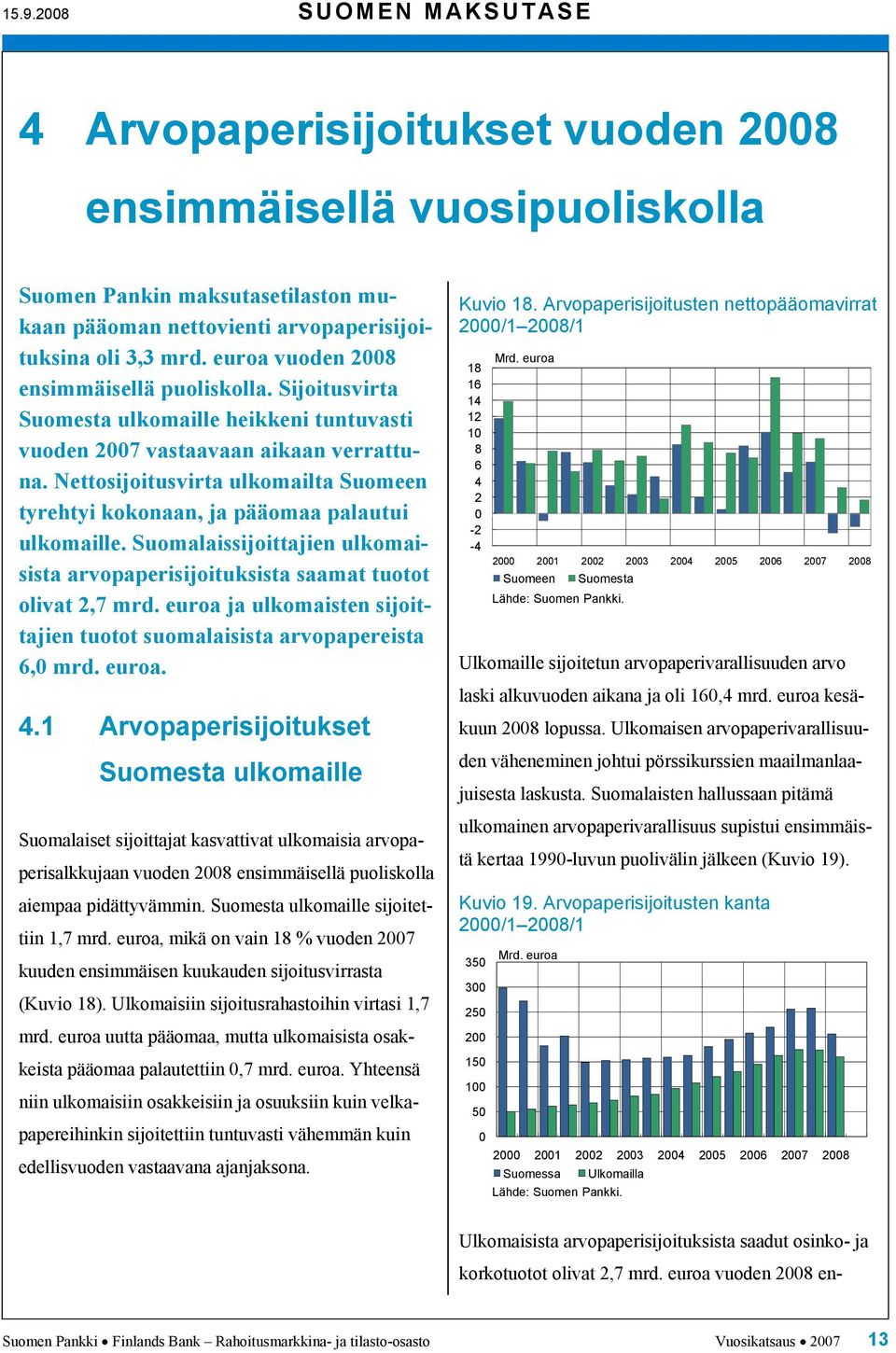 Nettosijoitusvirta ulkomailta Suomeen tyrehtyi kokonaan, ja pääomaa palautui ulkomaille. Suomalaissijoittajien ulkomaisista arvopaperisijoituksista saamat tuotot olivat 2,7 mrd.