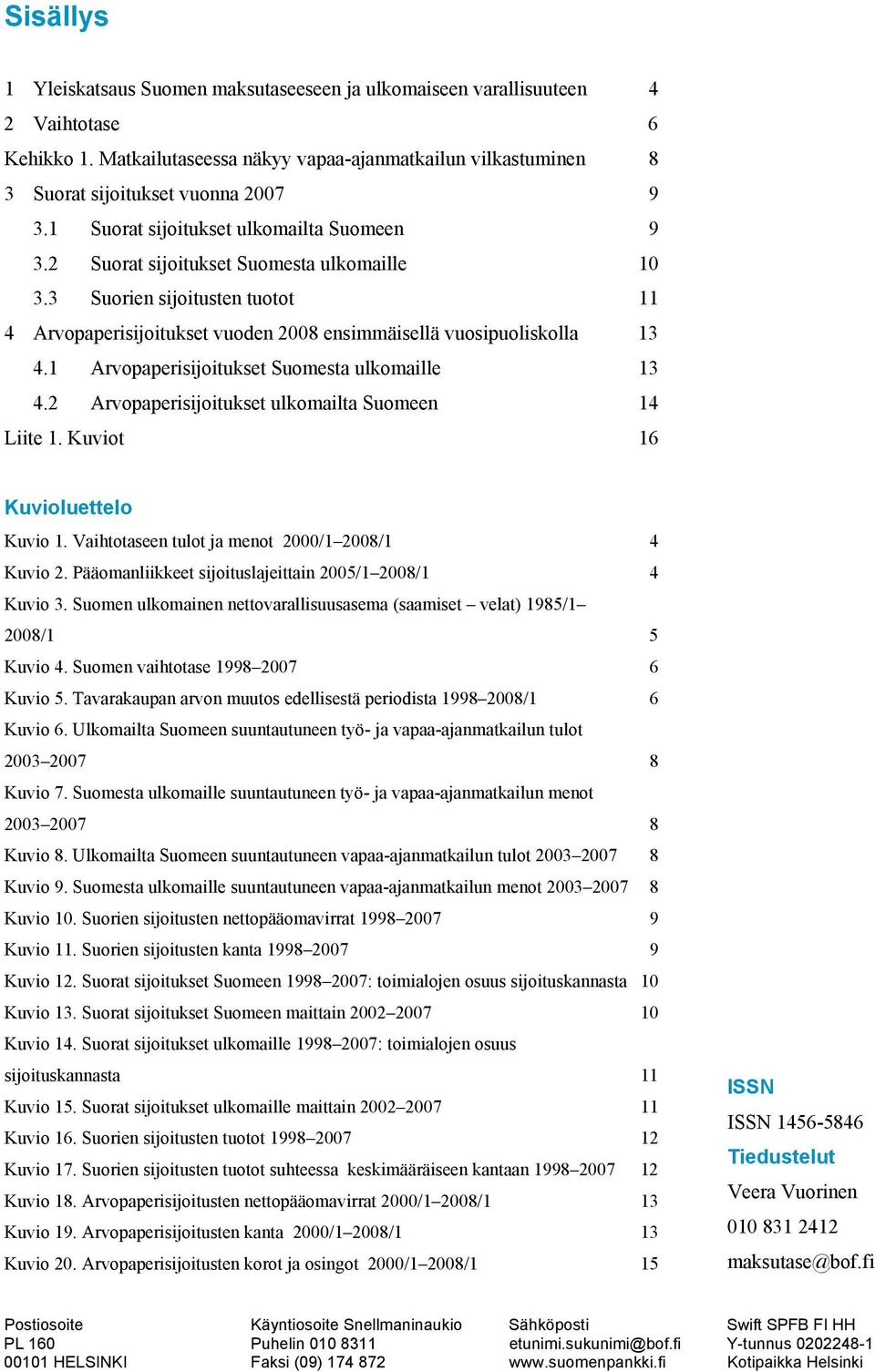 1 Arvopaperisijoitukset Suomesta ulkomaille 13 4.2 Arvopaperisijoitukset ulkomailta Suomeen 14 Liite 1. Kuviot 16 Kuvioluettelo Kuvio 1. Vaihtotaseen tulot ja menot 2/1 28/1 4 Kuvio 2.