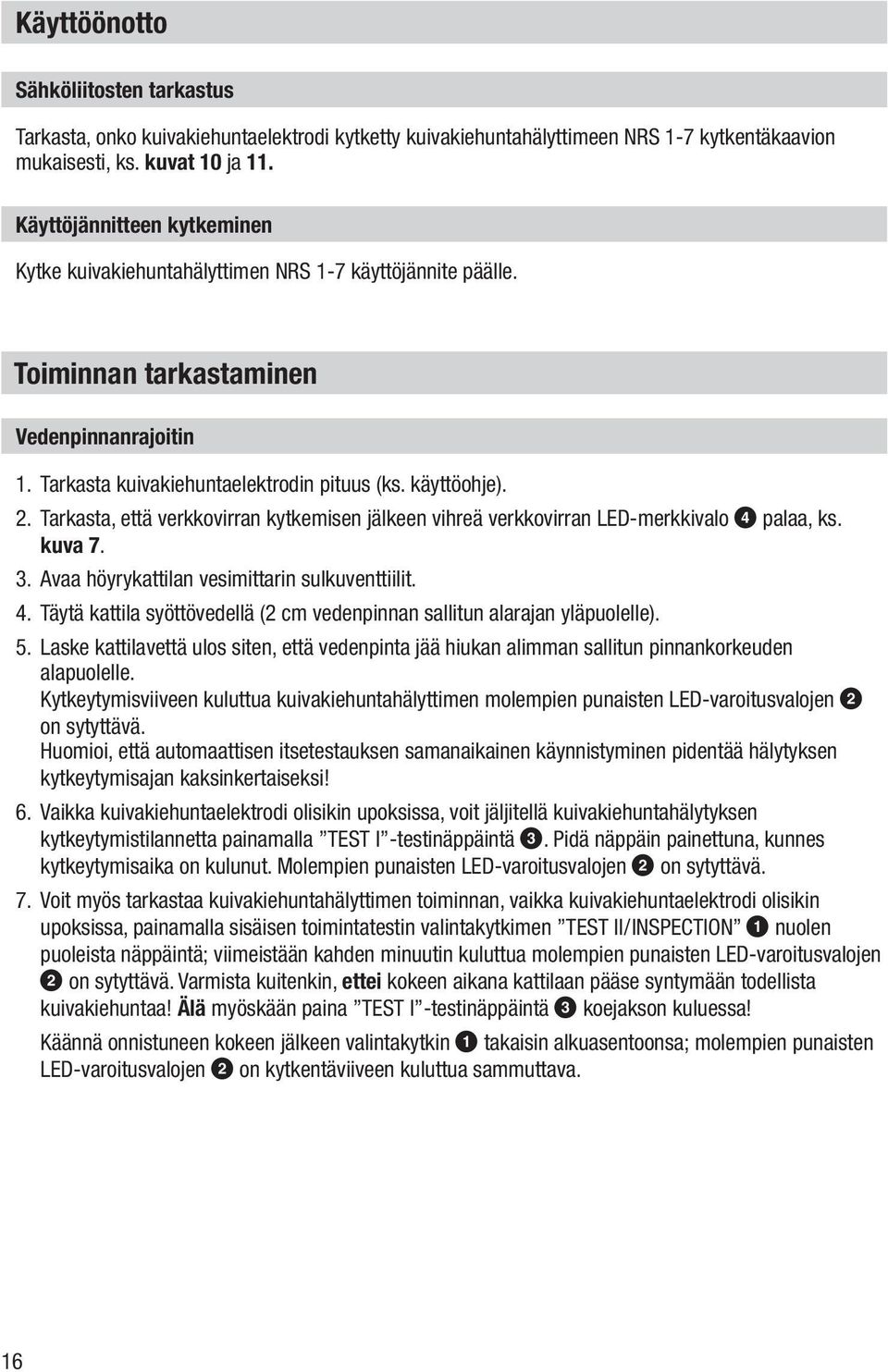 Tarkasta, että verkkovirran kytkemisen jälkeen vihreä verkkovirran LED-merkkivalo 4 palaa, ks. kuva 7. 3. Avaa höyrykattilan vesimittarin sulkuventtiilit. 4. Täytä kattila syöttövedellä (2 cm vedenpinnan sallitun alarajan yläpuolelle).