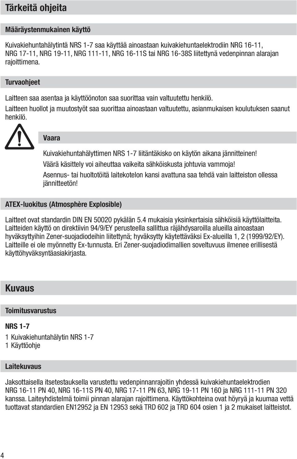 Laitteen huollot ja muutostyöt saa suorittaa ainoastaan valtuutettu, asianmukaisen koulutuksen saanut henkilö. Vaara Kuivakiehuntahälyttimen NRS 1-7 liitäntäkisko on käytön aikana jännitteinen!