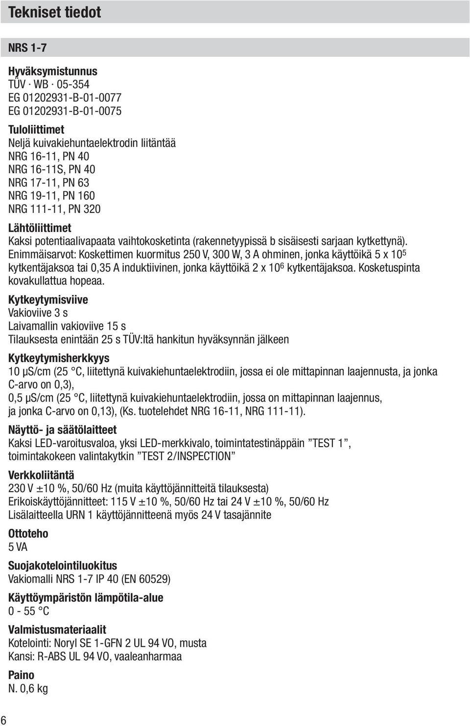 Enimmäisarvot: Koskettimen kuormitus 250 V, 300 W, 3 A ohminen, jonka käyttöikä 5 x 10 5 kytkentäjaksoa tai 0,35 A induktiivinen, jonka käyttöikä 2 x 10 6 kytkentäjaksoa.