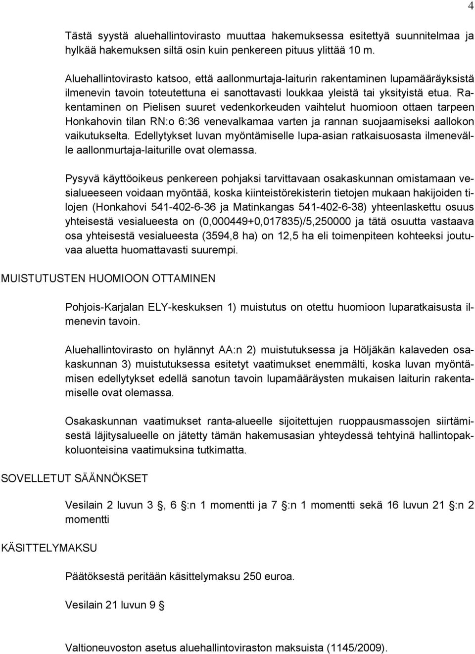 Rakentaminen on Pielisen suuret vedenkorkeuden vaihtelut huomioon ottaen tarpeen Honkahovin tilan RN:o 6:36 venevalkamaa varten ja rannan suojaamiseksi aallokon vaikutukselta.