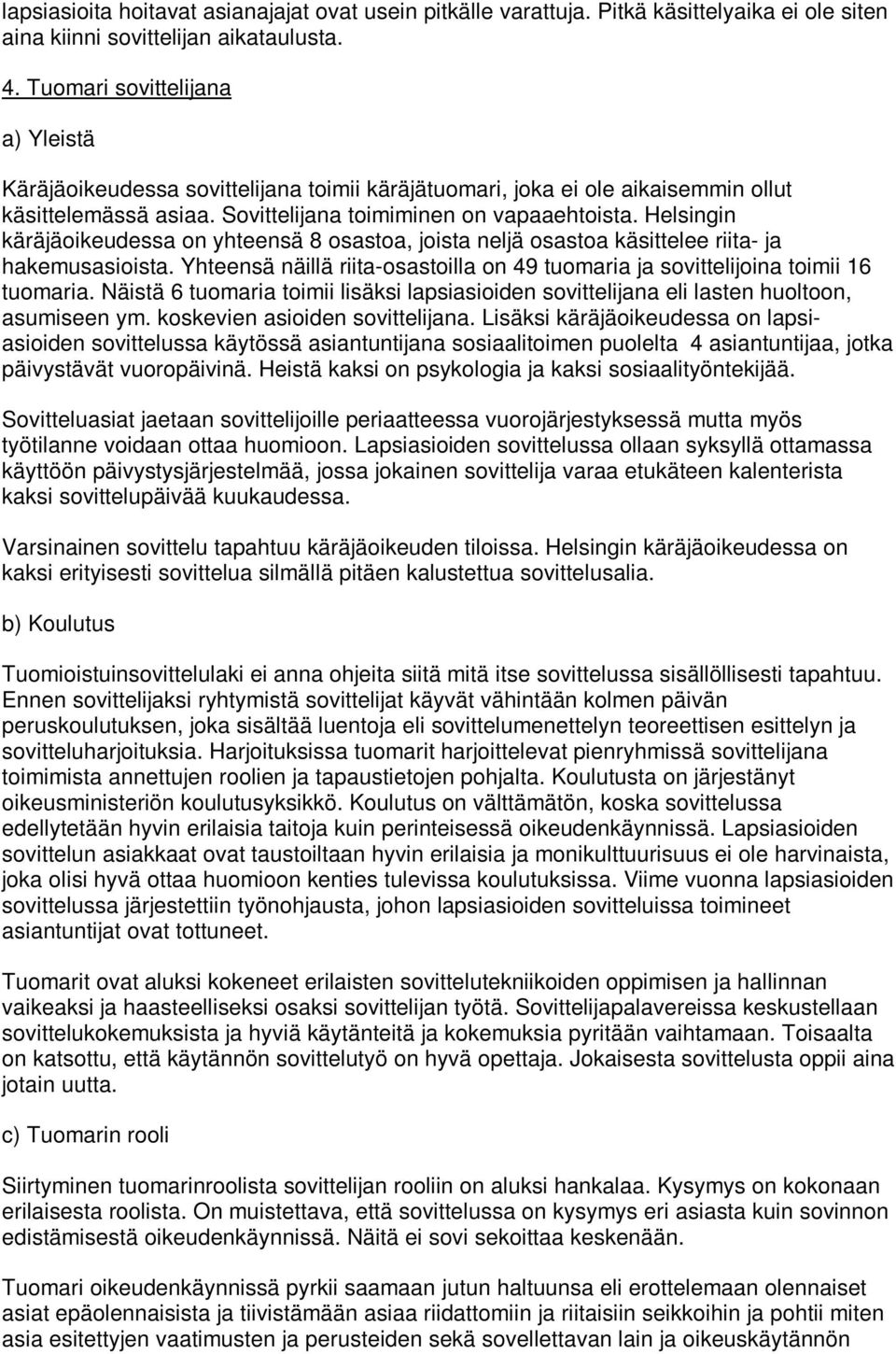 Helsingin käräjäoikeudessa on yhteensä 8 osastoa, joista neljä osastoa käsittelee riita- ja hakemusasioista. Yhteensä näillä riita-osastoilla on 49 tuomaria ja sovittelijoina toimii 16 tuomaria.