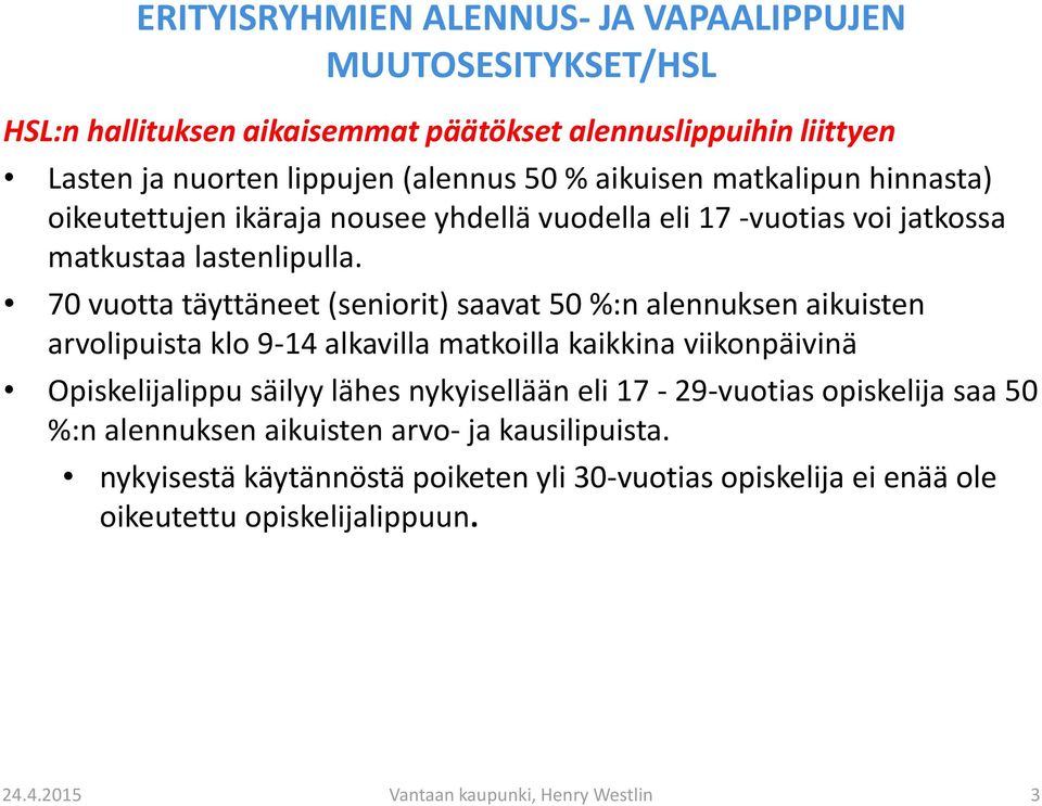 70 vuotta täyttäneet (seniorit) saavat 50 %:n alennuksen aikuisten arvolipuista klo 9-14 alkavilla matkoilla kaikkina viikonpäivinä Opiskelijalippu säilyy