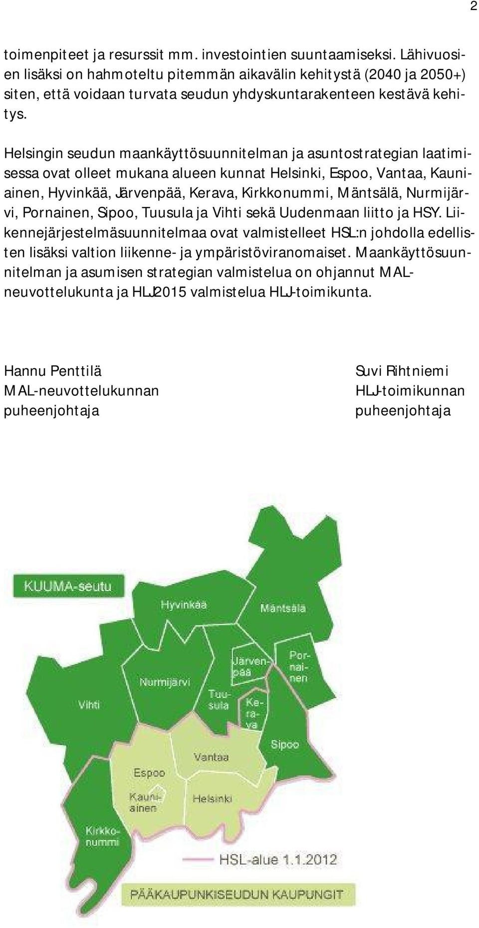 Helsingin seudun maankäyttösuunnitelman ja asuntostrategian laatimisessa ovat olleet mukana alueen kunnat Helsinki, Espoo, Vantaa, Kauniainen, Hyvinkää, Järvenpää, Kerava, Kirkkonummi, Mäntsälä,