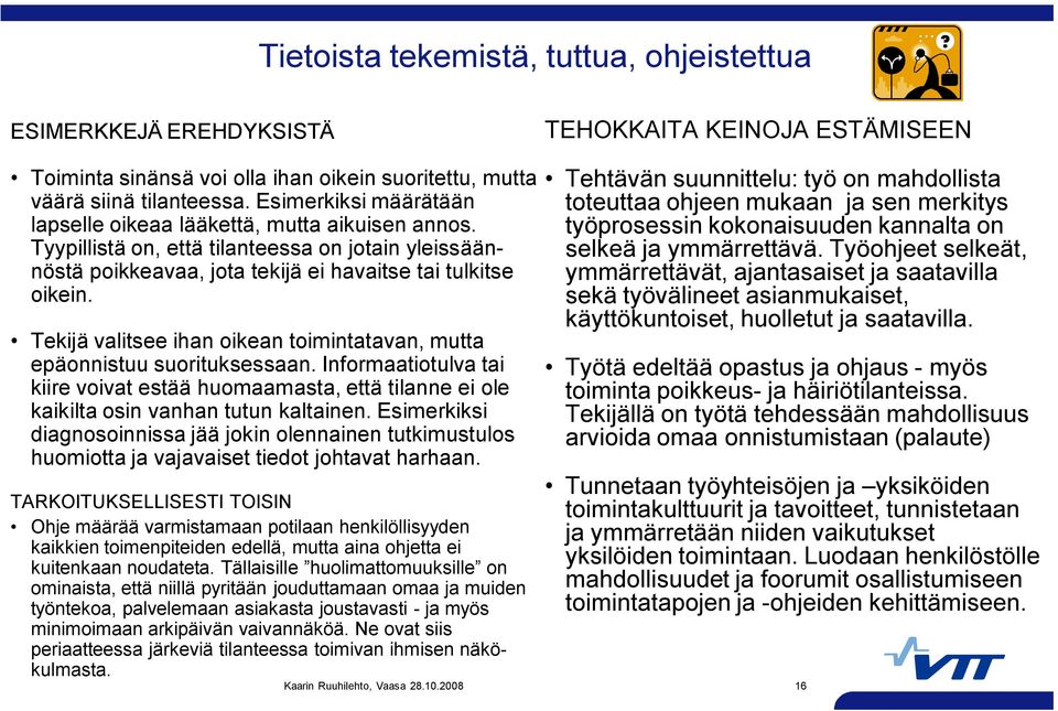 Tekijä valitsee ihan oikean toimintatavan, mutta epäonnistuu suorituksessaan. Informaatiotulva tai kiire voivat estää huomaamasta, että tilanne ei ole kaikilta osin vanhan tutun kaltainen.