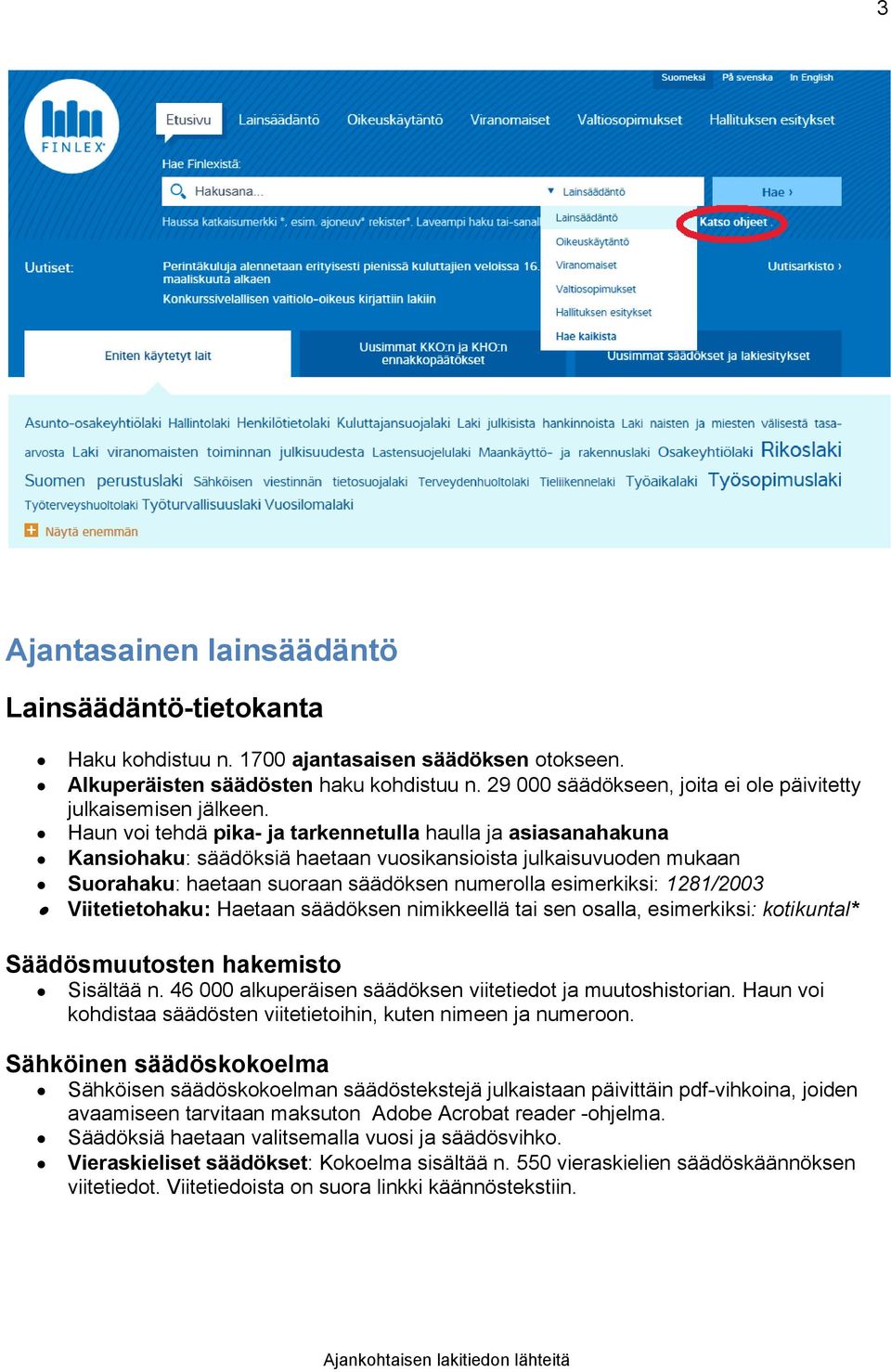 Haun voi tehdä pika- ja tarkennetulla haulla ja asiasanahakuna Kansiohaku: säädöksiä haetaan vuosikansioista julkaisuvuoden mukaan Suorahaku: haetaan suoraan säädöksen numerolla esimerkiksi: