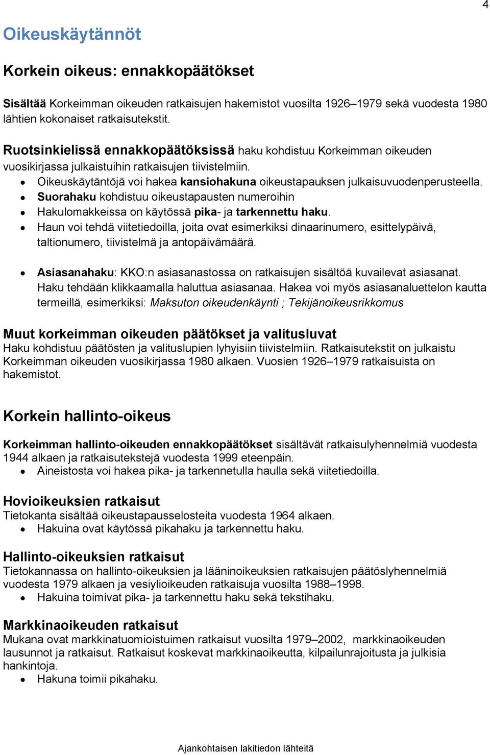 Oikeuskäytäntöjä voi hakea kansiohakuna oikeustapauksen julkaisuvuodenperusteella. Suorahaku kohdistuu oikeustapausten numeroihin Hakulomakkeissa on käytössä pika- ja tarkennettu haku.