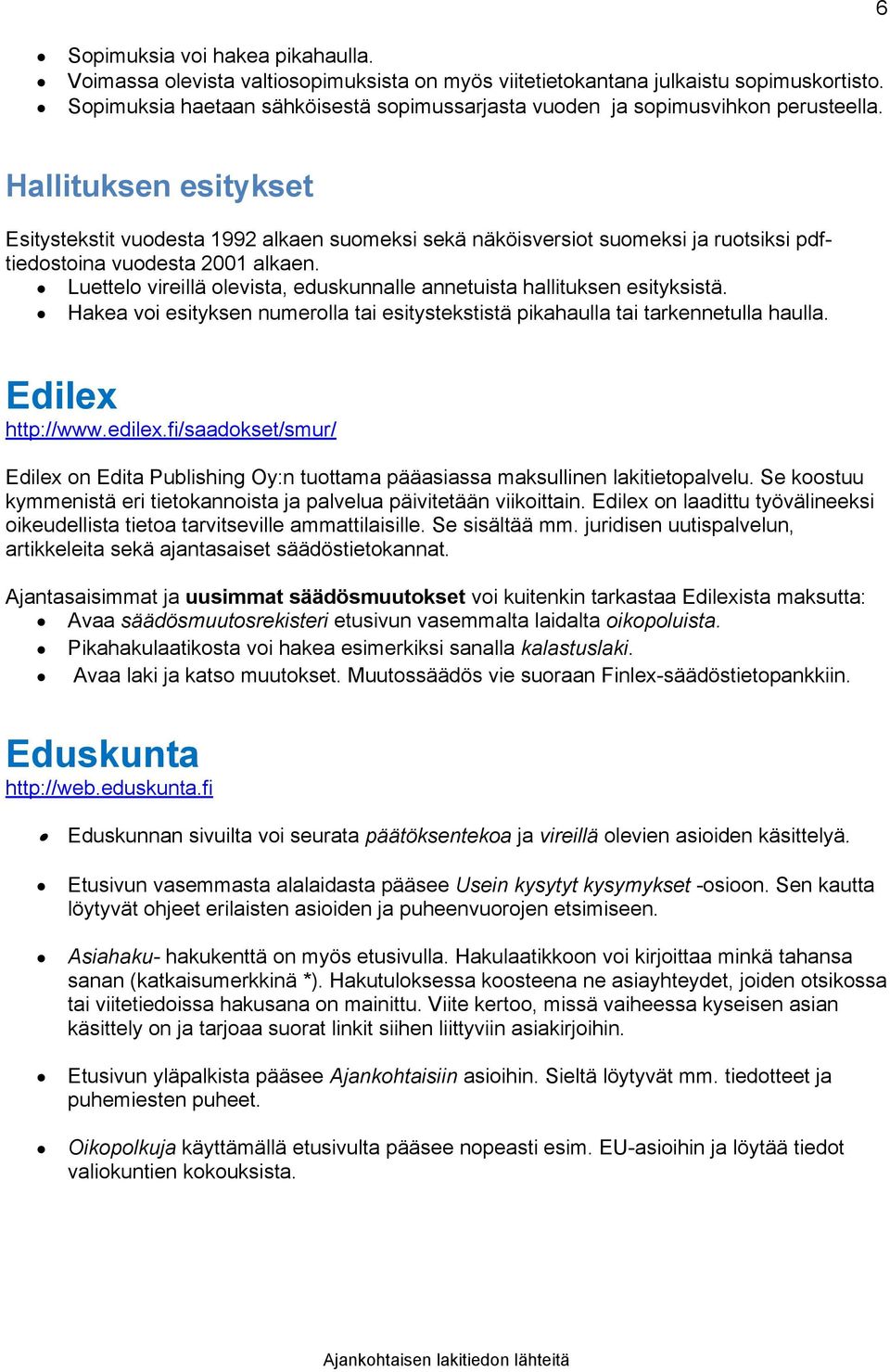 6 Hallituksen esitykset Esitystekstit vuodesta 1992 alkaen suomeksi sekä näköisversiot suomeksi ja ruotsiksi pdftiedostoina vuodesta 2001 alkaen.