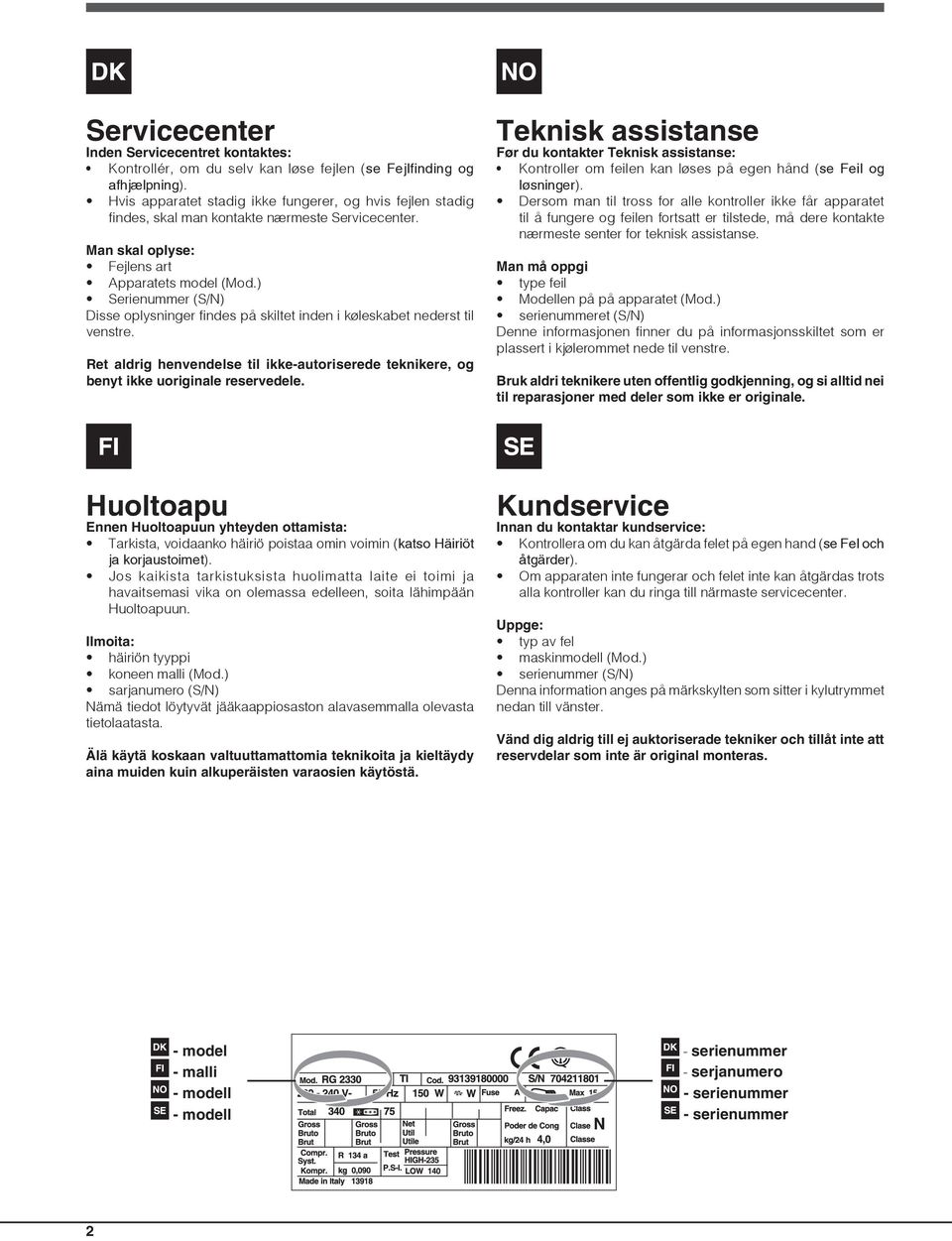 ) Serienummer (S/N) Disse oplysninger findes på skiltet inden i køleskabet nederst til venstre. Ret aldrig henvendelse til ikke-autoriserede teknikere, og benyt ikke uoriginale reservedele.