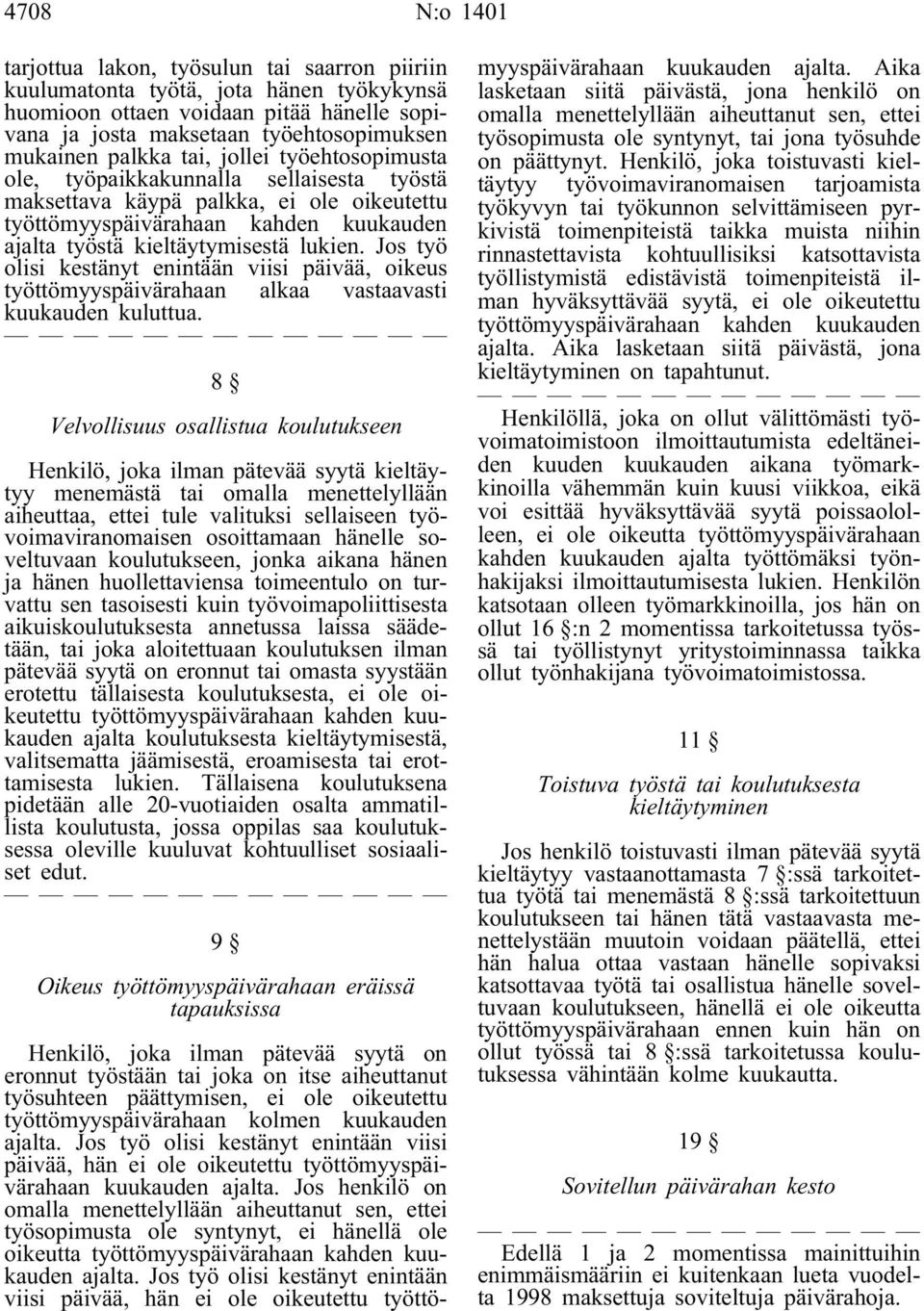 Jos työ olisi kestänyt enintään viisi päivää, oikeus työttömyyspäivärahaan alkaa vastaavasti kuukauden kuluttua.