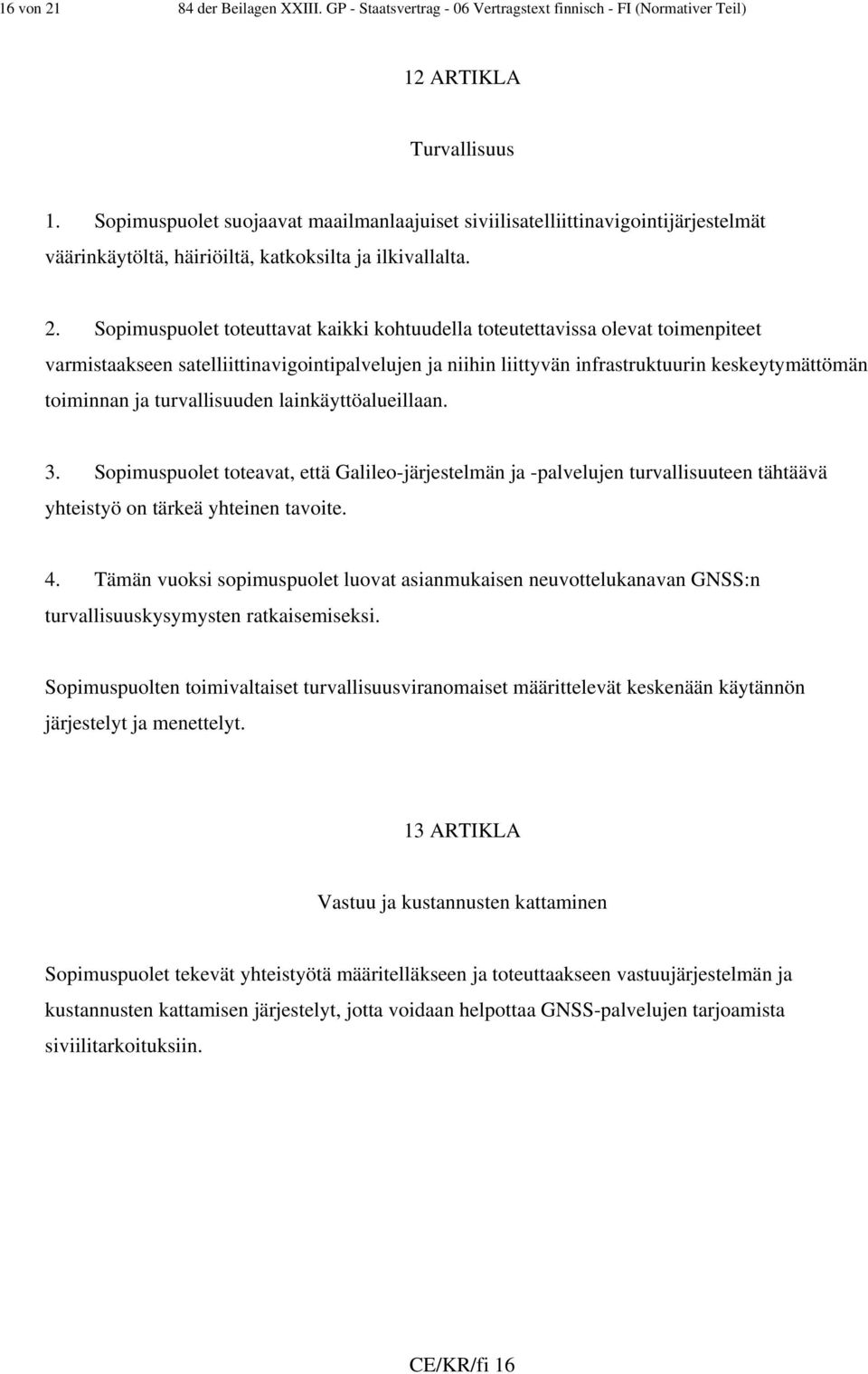 Sopimuspuolet toteuttavat kaikki kohtuudella toteutettavissa olevat toimenpiteet varmistaakseen satelliittinavigointipalvelujen ja niihin liittyvän infrastruktuurin keskeytymättömän toiminnan ja