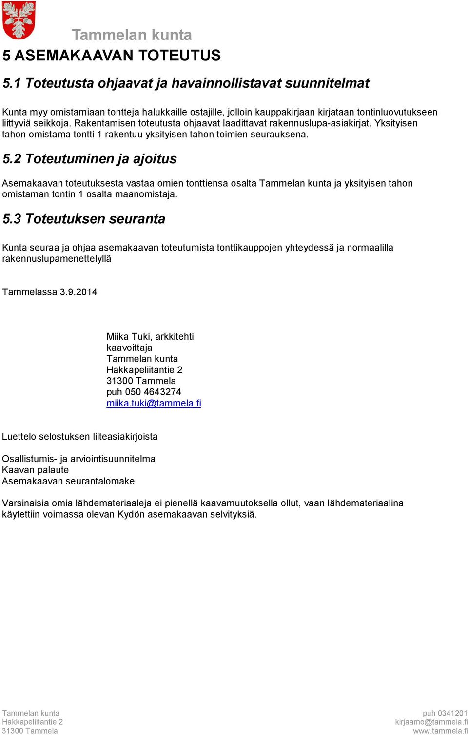 Rakentamisen toteutusta ohjaavat laadittavat rakennuslupa-asiakirjat. Yksityisen tahon omistama tontti 1 rakentuu yksityisen tahon toimien seurauksena. 5.