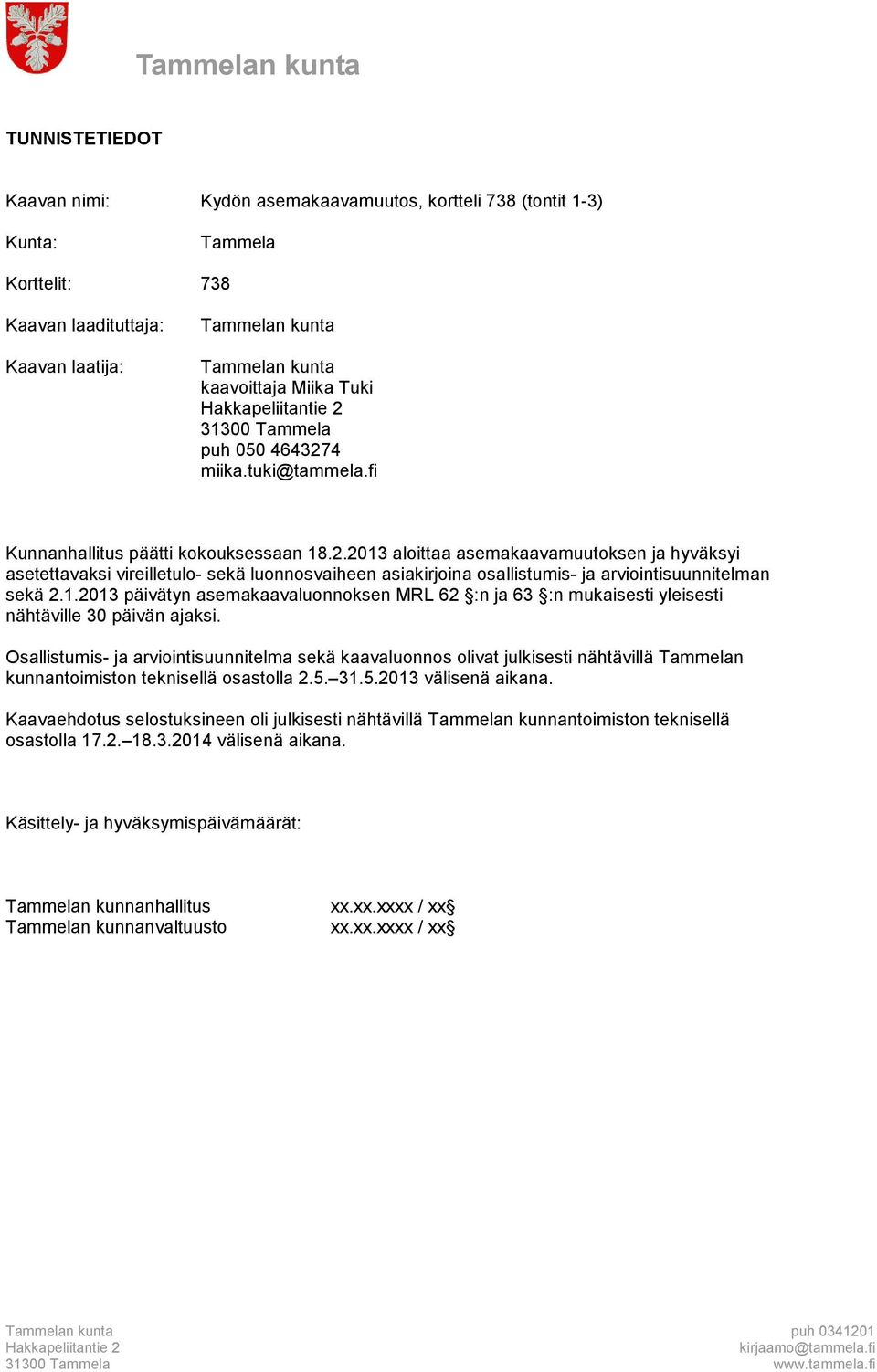 2013 aloittaa asemakaavamuutoksen ja hyväksyi asetettavaksi vireilletulo- sekä luonnosvaiheen asiakirjoina osallistumis- ja arviointisuunnitelman sekä 2.1.2013 päivätyn asemakaavaluonnoksen MRL 62 :n ja 63 :n mukaisesti yleisesti nähtäville 30 päivän ajaksi.