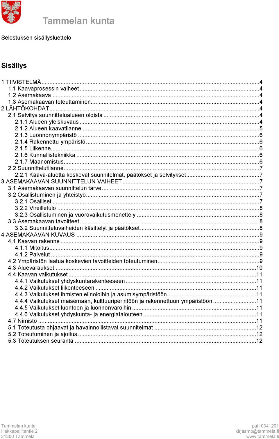 .. 7 2.2.1 Kaava-aluetta koskevat suunnitelmat, päätökset ja selvitykset... 7 3 ASEMAKAAVAN SUUNNITTELUN VAIHEET... 7 3.1 Asemakaavan suunnittelun tarve... 7 3.2 Osallistuminen ja yhteistyö... 7 3.2.1 Osalliset.