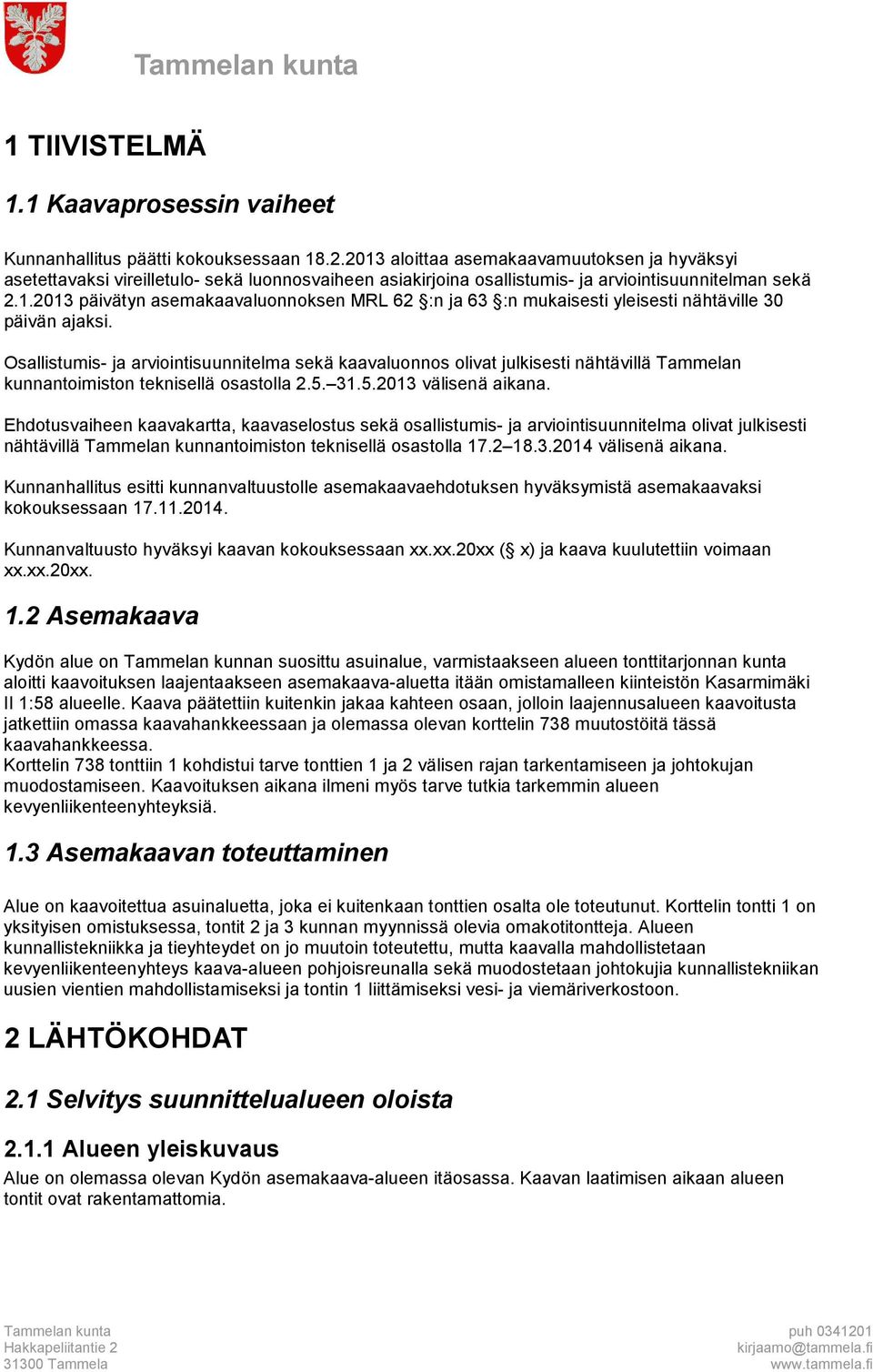 Osallistumis- ja arviointisuunnitelma sekä kaavaluonnos olivat julkisesti nähtävillä Tammelan kunnantoimiston teknisellä osastolla 2.5. 31.5.2013 välisenä aikana.