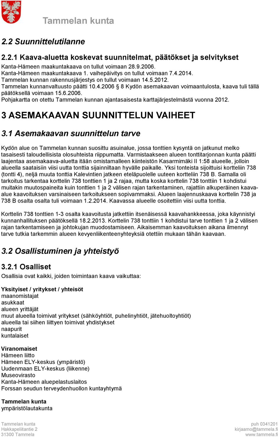 6.2006. Pohjakartta on otettu Tammelan kunnan ajantasaisesta karttajärjestelmästä vuonna 2012. 3 ASEMAKAAVAN SUUNNITTELUN VAIHEET 3.