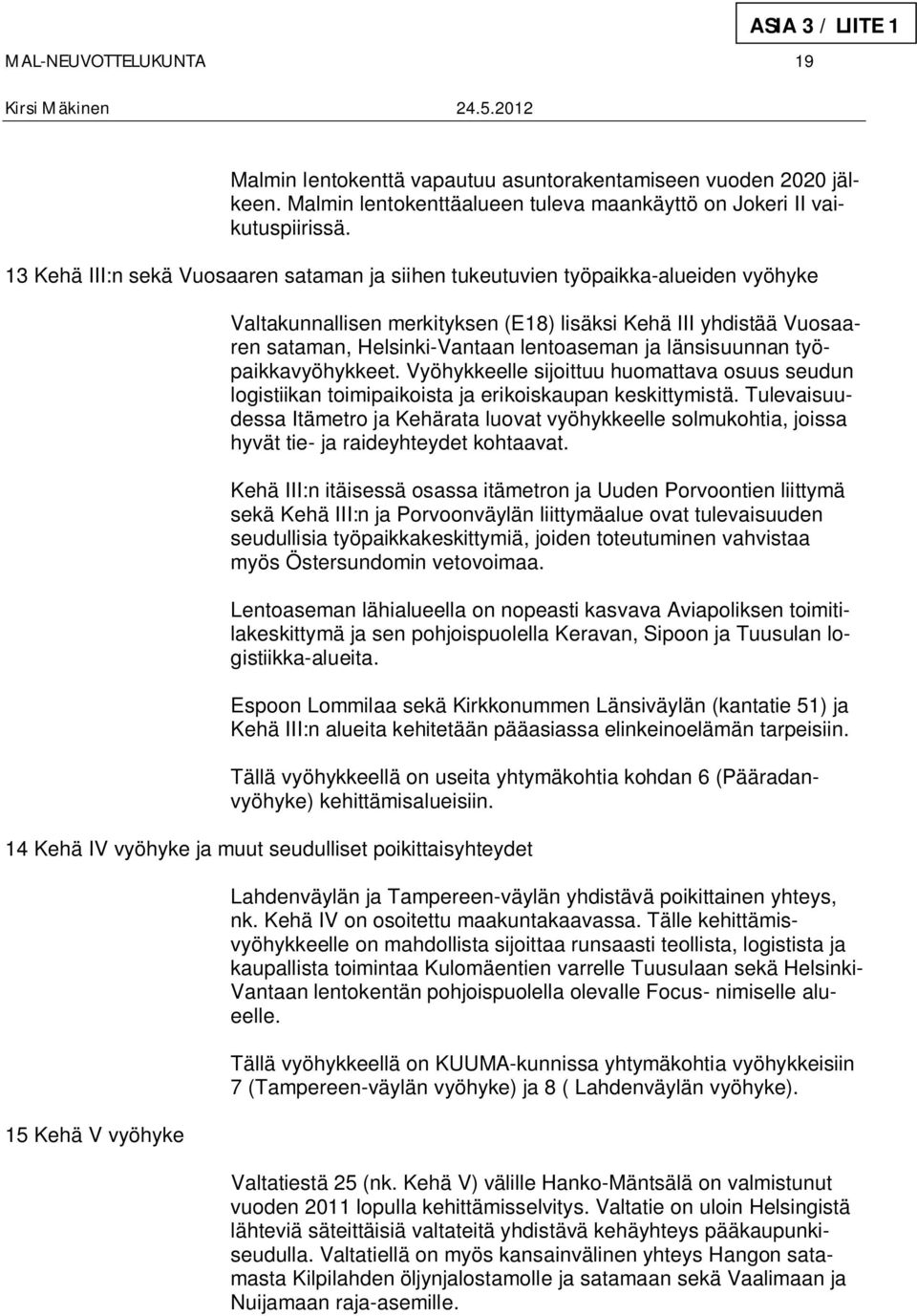 länsisuunnan työpaikkavyöhykkeet. Vyöhykkeelle sijoittuu huomattava osuus seudun logistiikan toimipaikoista ja erikoiskaupan keskittymistä.